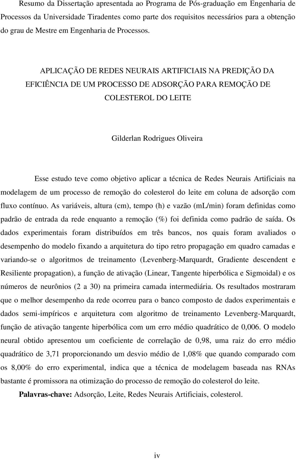 APLICAÇÃO DE REDES NEURAIS ARTIFICIAIS NA PREDIÇÃO DA EFICIÊNCIA DE UM PROCESSO DE ADSORÇÃO PARA REMOÇÃO DE COLESTEROL DO LEITE Gilderlan Rodrigues Oliveira Esse estudo teve como objetivo aplicar a