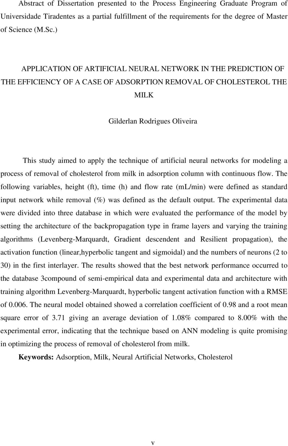 ) APPLICATION OF ARTIFICIAL NEURAL NETWORK IN THE PREDICTION OF THE EFFICIENCY OF A CASE OF ADSORPTION REMOVAL OF CHOLESTEROL THE MILK Gilderlan Rodrigues Oliveira This study aimed to apply the