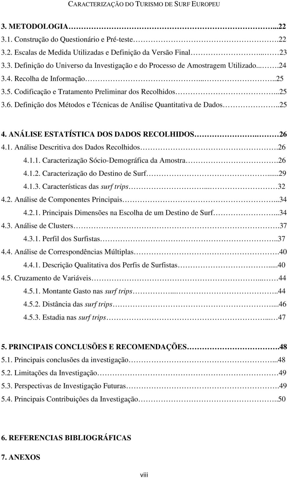 ANÁLISE ESTATÍSTICA DOS DADOS RECOLHIDOS. 26 4.1. Análise Descritiva dos Dados Recolhidos.26 4.1.1. Caracterização Sócio-Demográfica da Amostra.26 4.1.2. Caracterização do Destino de Surf...29 4.1.3.