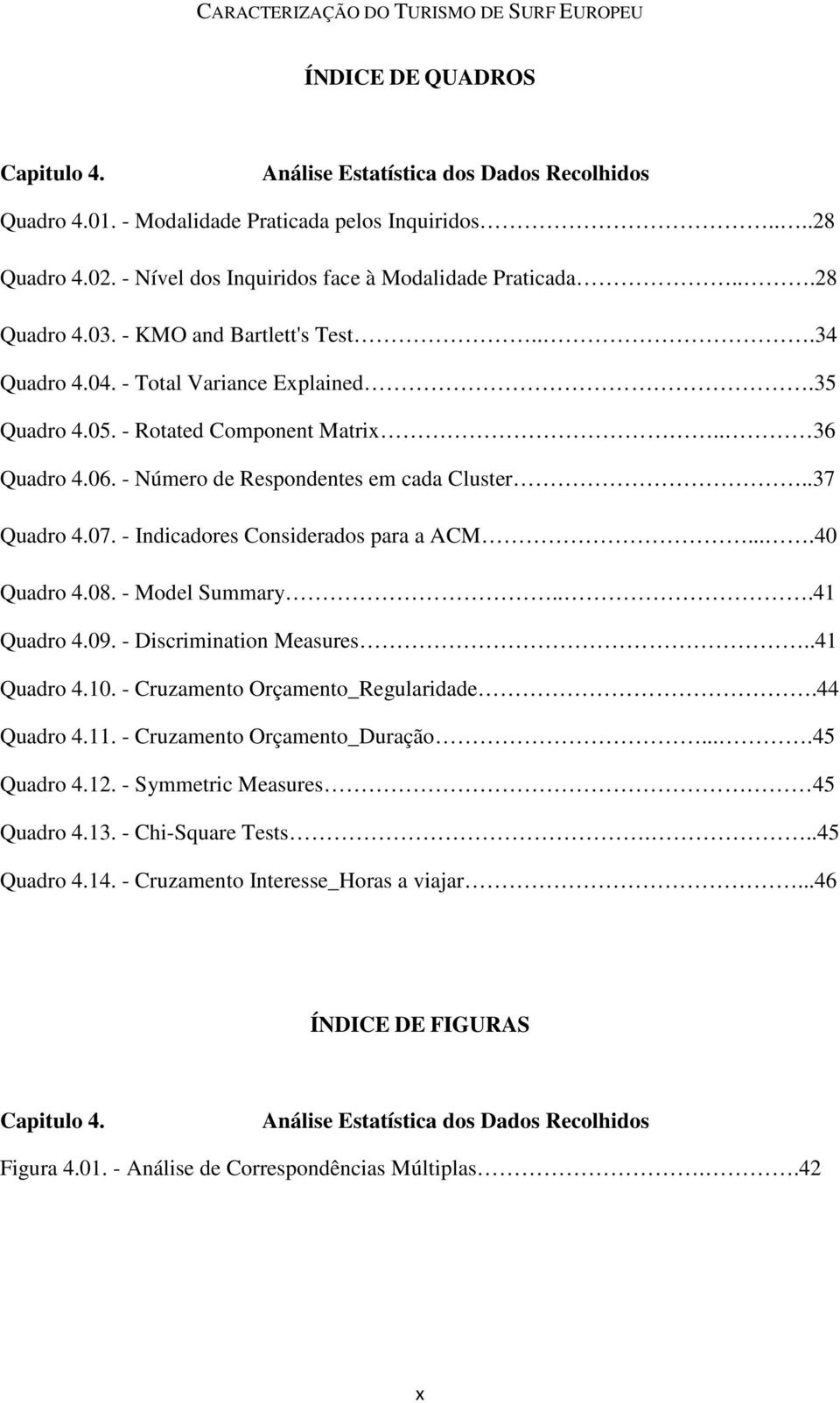 .37 Quadro 4.07. - Indicadores Considerados para a ACM....40 Quadro 4.08. - Model Summary...41 Quadro 4.09. - Discrimination Measures..41 Quadro 4.10. - Cruzamento Orçamento_Regularidade.44 Quadro 4.