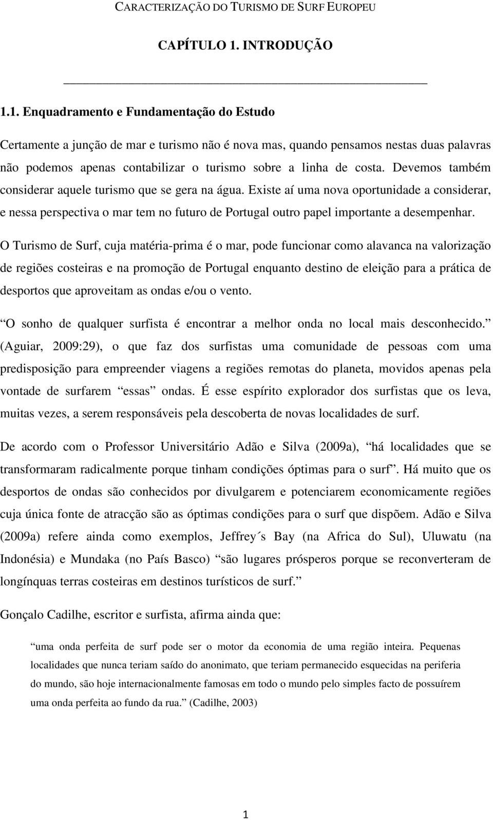 1. Enquadramento e Fundamentação do Estudo Certamente a junção de mar e turismo não é nova mas, quando pensamos nestas duas palavras não podemos apenas contabilizar o turismo sobre a linha de costa.