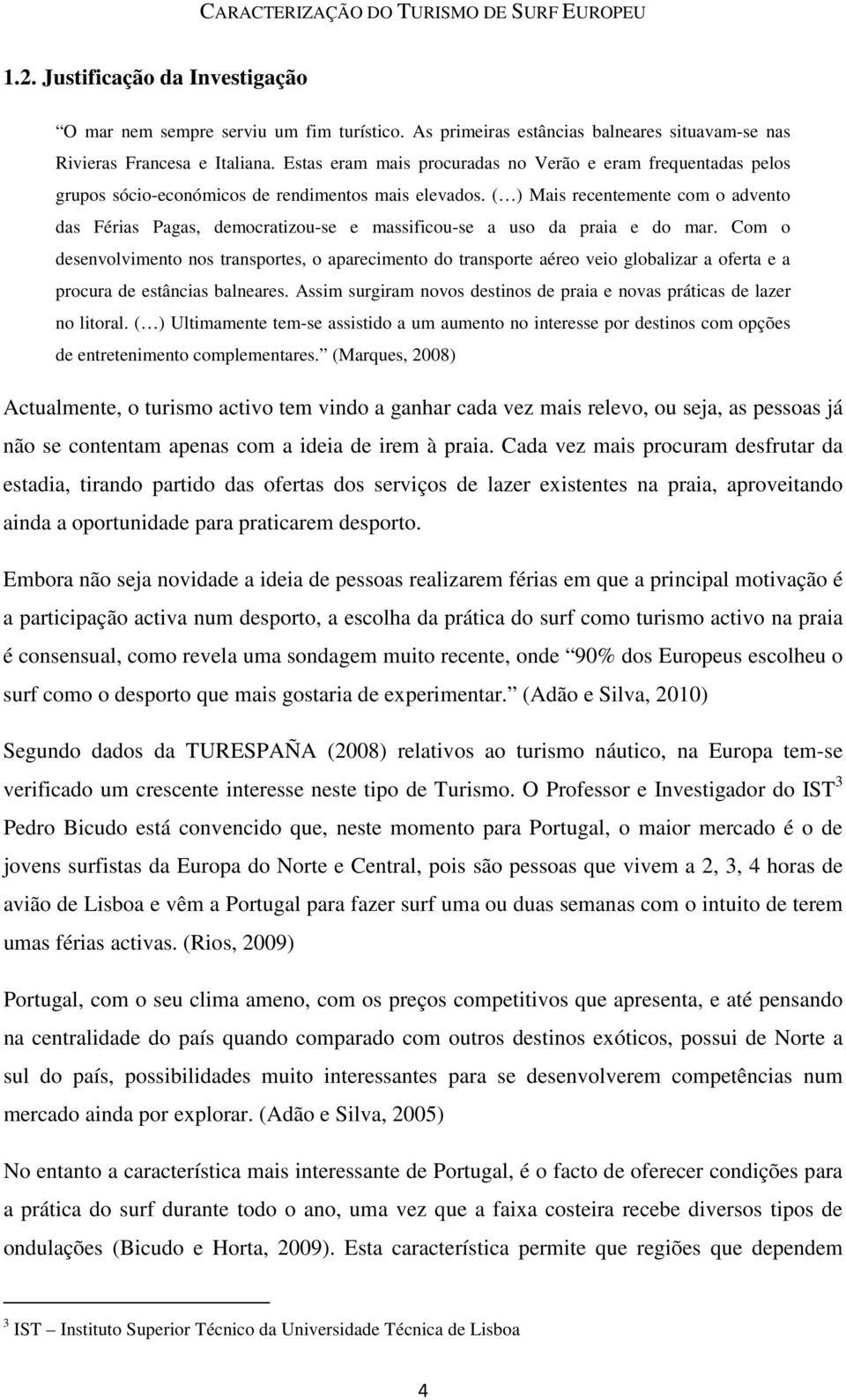 ( ) Mais recentemente com o advento das Férias Pagas, democratizou-se e massificou-se a uso da praia e do mar.