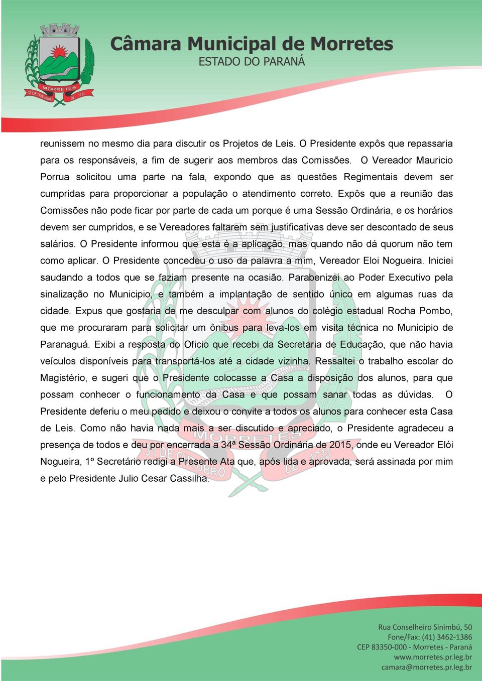 Expôs que a reunião das Comissões não pode ficar por parte de cada um porque é uma Sessão Ordinária, e os horários devem ser cumpridos, e se Vereadores faltarem sem justificativas deve ser descontado