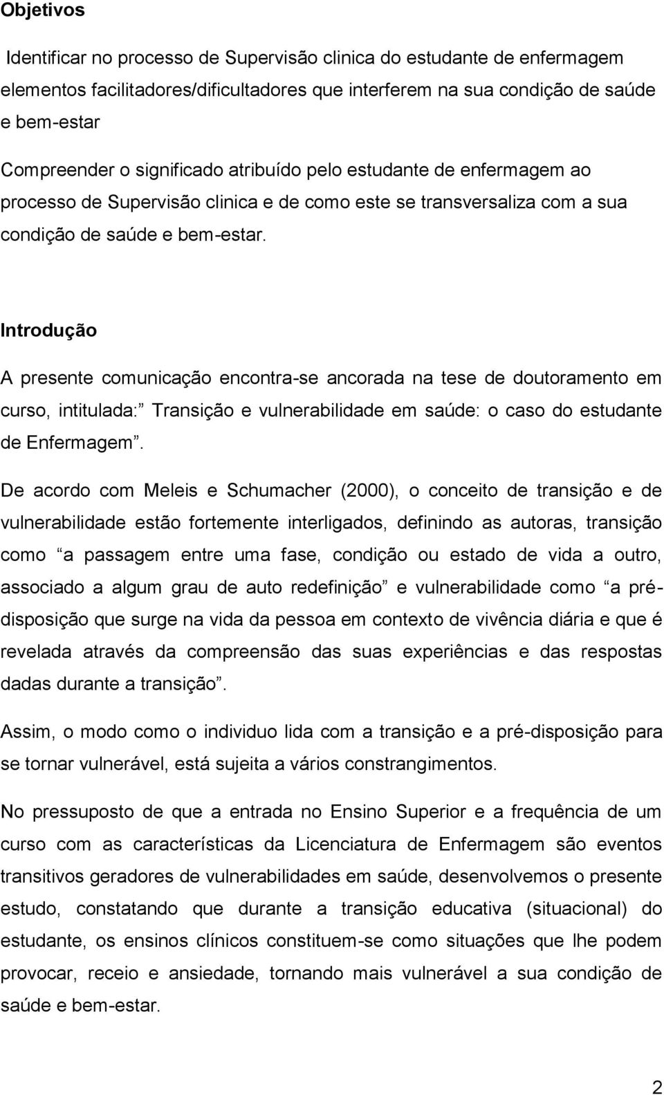 Introdução A presente comunicação encontra-se ancorada na tese de doutoramento em curso, intitulada: Transição e vulnerabilidade em saúde: o caso do estudante de Enfermagem.