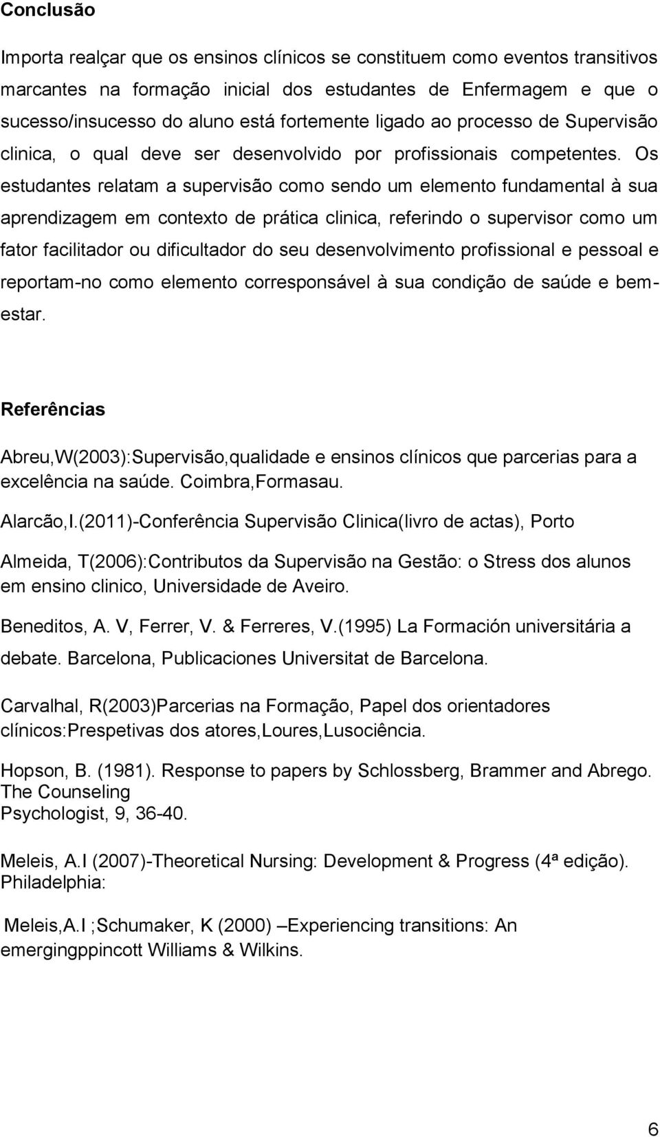 Os estudantes relatam a supervisão como sendo um elemento fundamental à sua aprendizagem em contexto de prática clinica, referindo o supervisor como um fator facilitador ou dificultador do seu