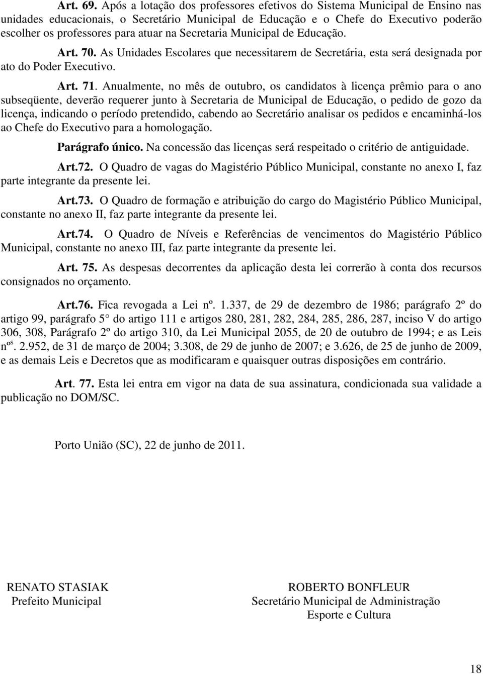 na Secretaria Municipal de Educação. Art. 70. As Unidades Escolares que necessitarem de Secretária, esta será designada por ato do Poder Executivo. Art. 71.