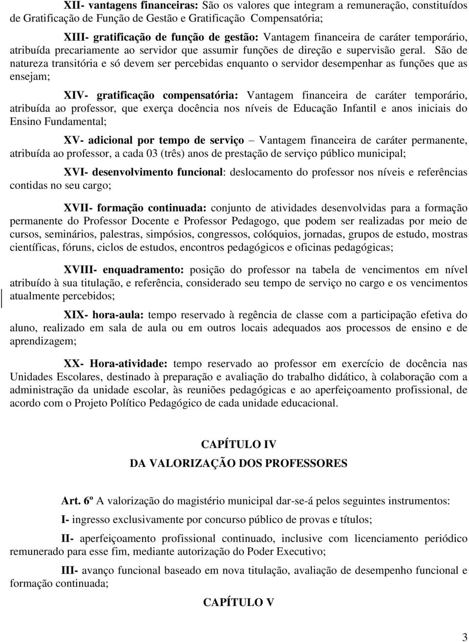 São de natureza transitória e só devem ser percebidas enquanto o servidor desempenhar as funções que as ensejam; XIV- gratificação compensatória: Vantagem financeira de caráter temporário, atribuída