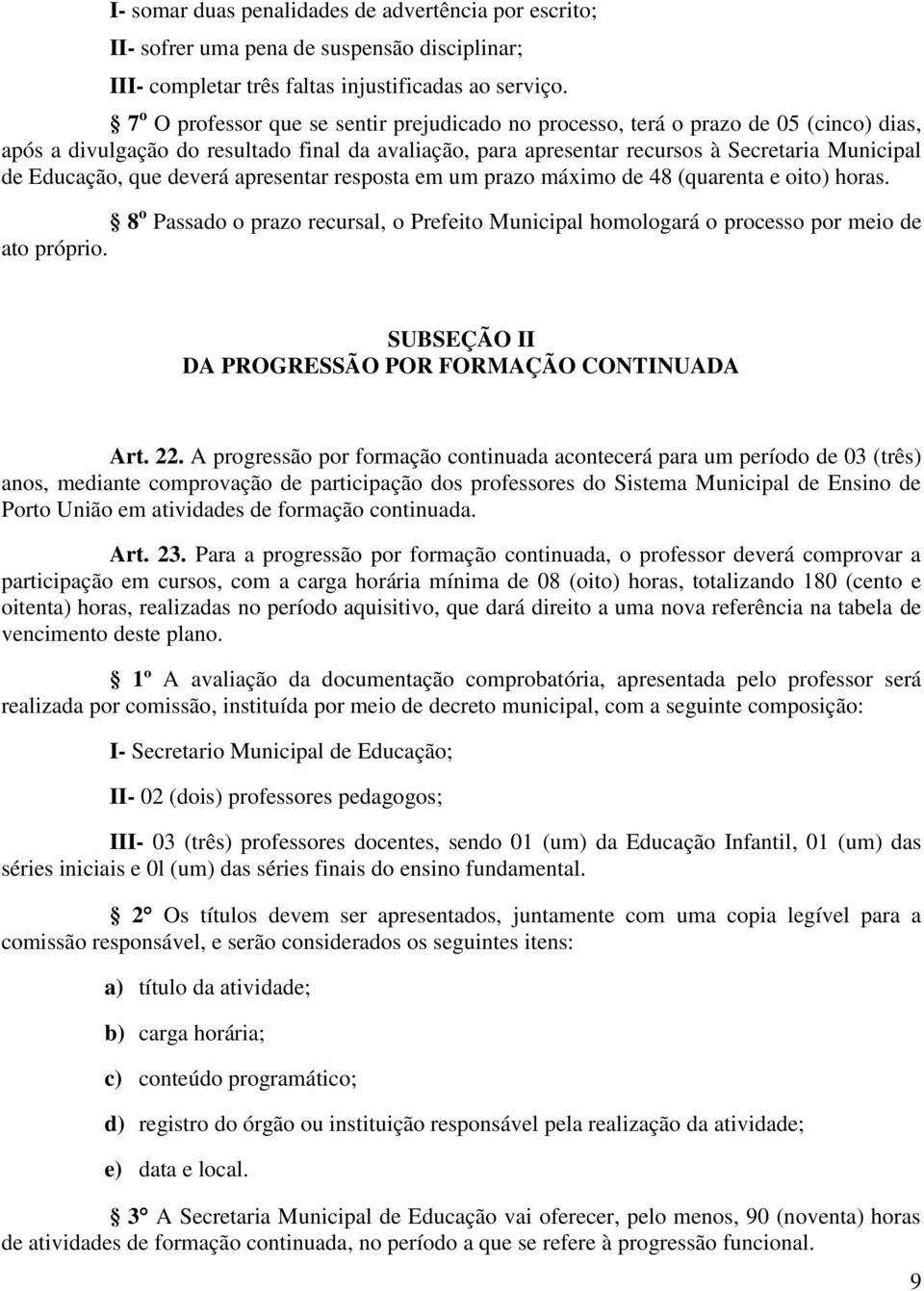 que deverá apresentar resposta em um prazo máximo de 48 (quarenta e oito) horas. 8 o Passado o prazo recursal, o Prefeito Municipal homologará o processo por meio de ato próprio.