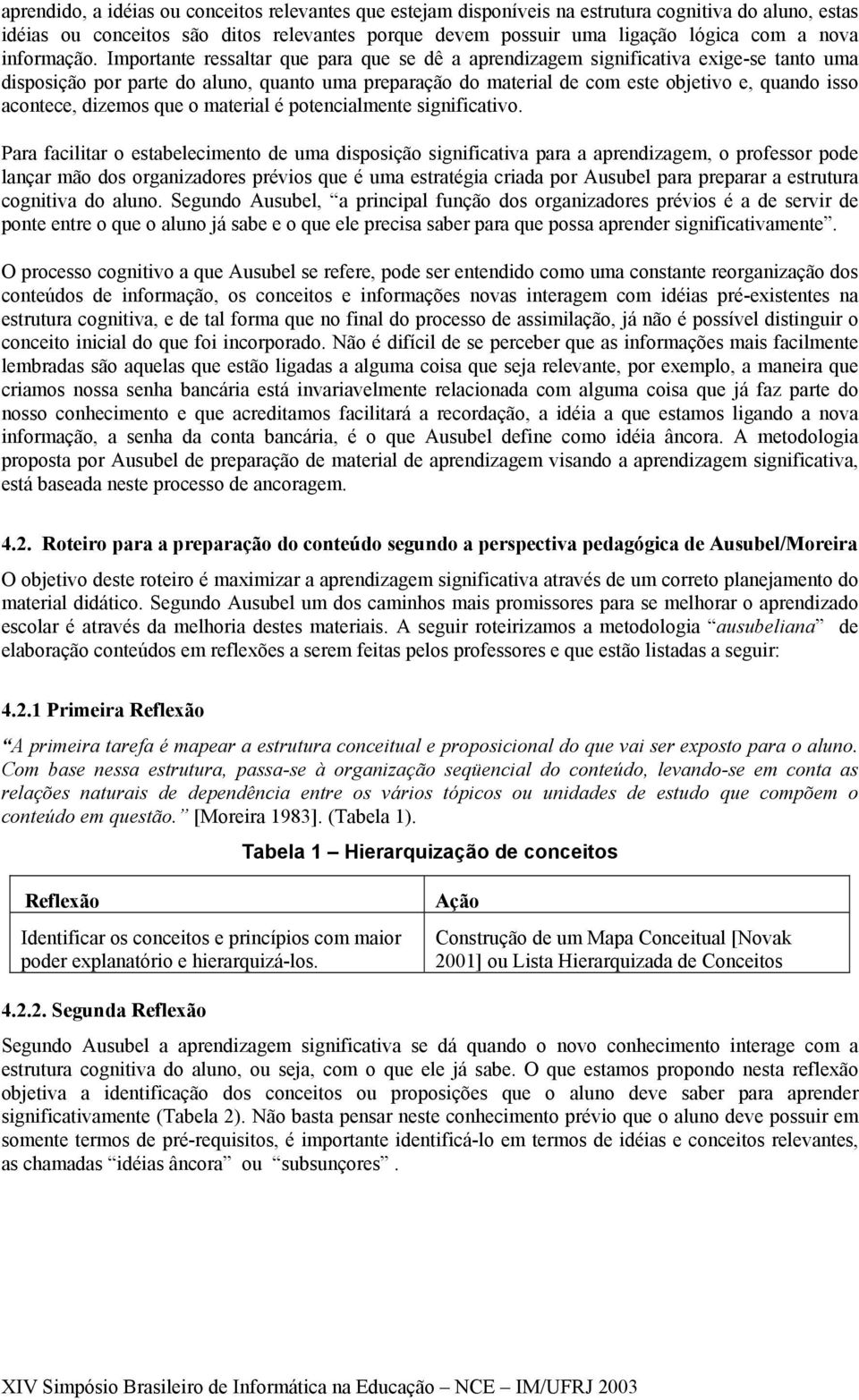 Importante ressaltar que para que se dê a aprendizagem significativa exige-se tanto uma disposição por parte do aluno, quanto uma preparação do material de com este objetivo e, quando isso acontece,