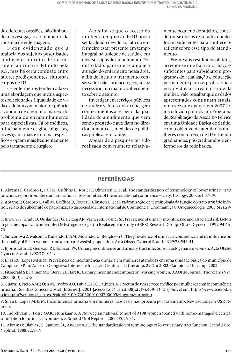 Os enfermeiros tendem a fazer uma abordagem que inclua aspectos relacionados à qualidade de vida e adotam com maior frequência a conduta de orientar o manejo do problema ou encaminhamento para