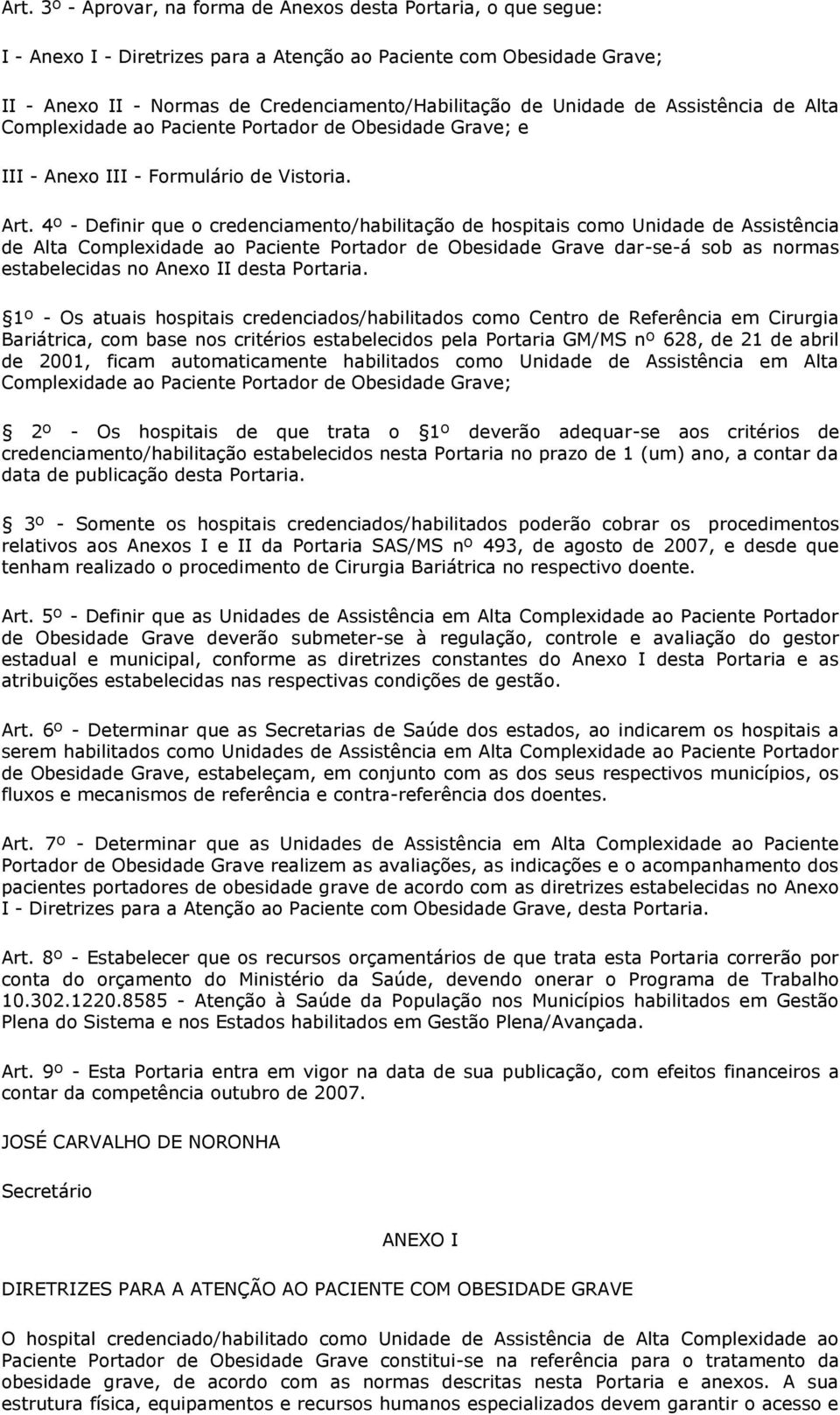 4º - Definir que o credenciamento/habilitação de hospitais como Unidade de Assistência de Alta Complexidade ao Paciente Portador de Obesidade Grave dar-se-á sob as normas estabelecidas no Anexo II