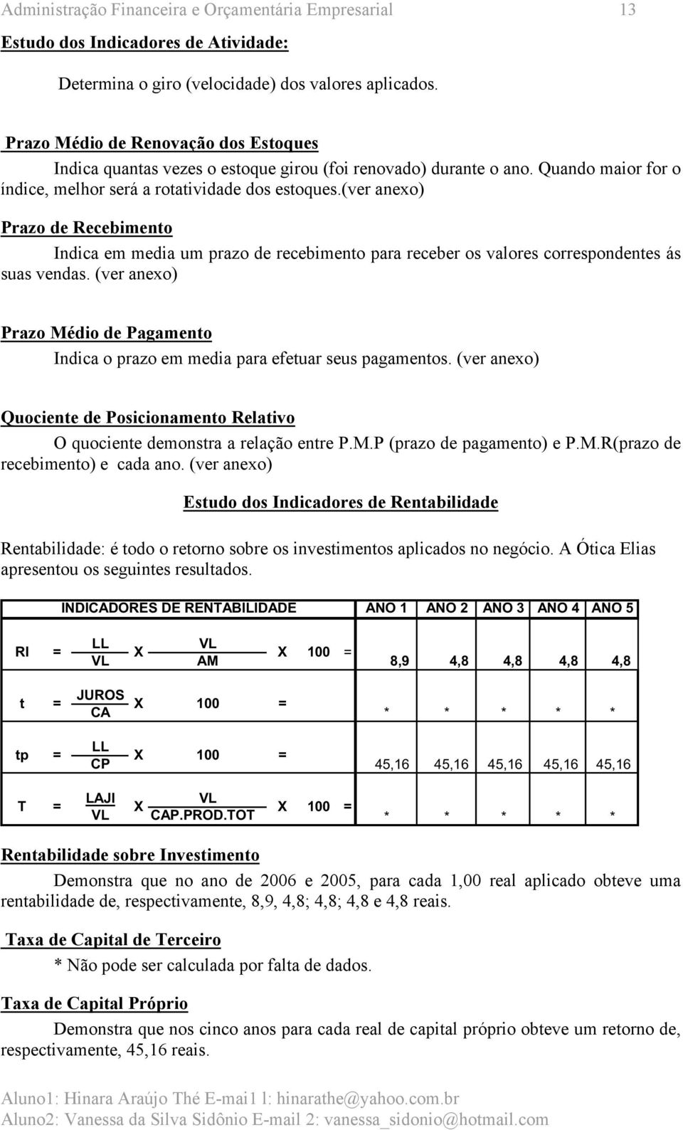 (ver anexo) Prazo de Recebimento Indica em media um prazo de recebimento para receber os valores correspondentes ás suas vendas.