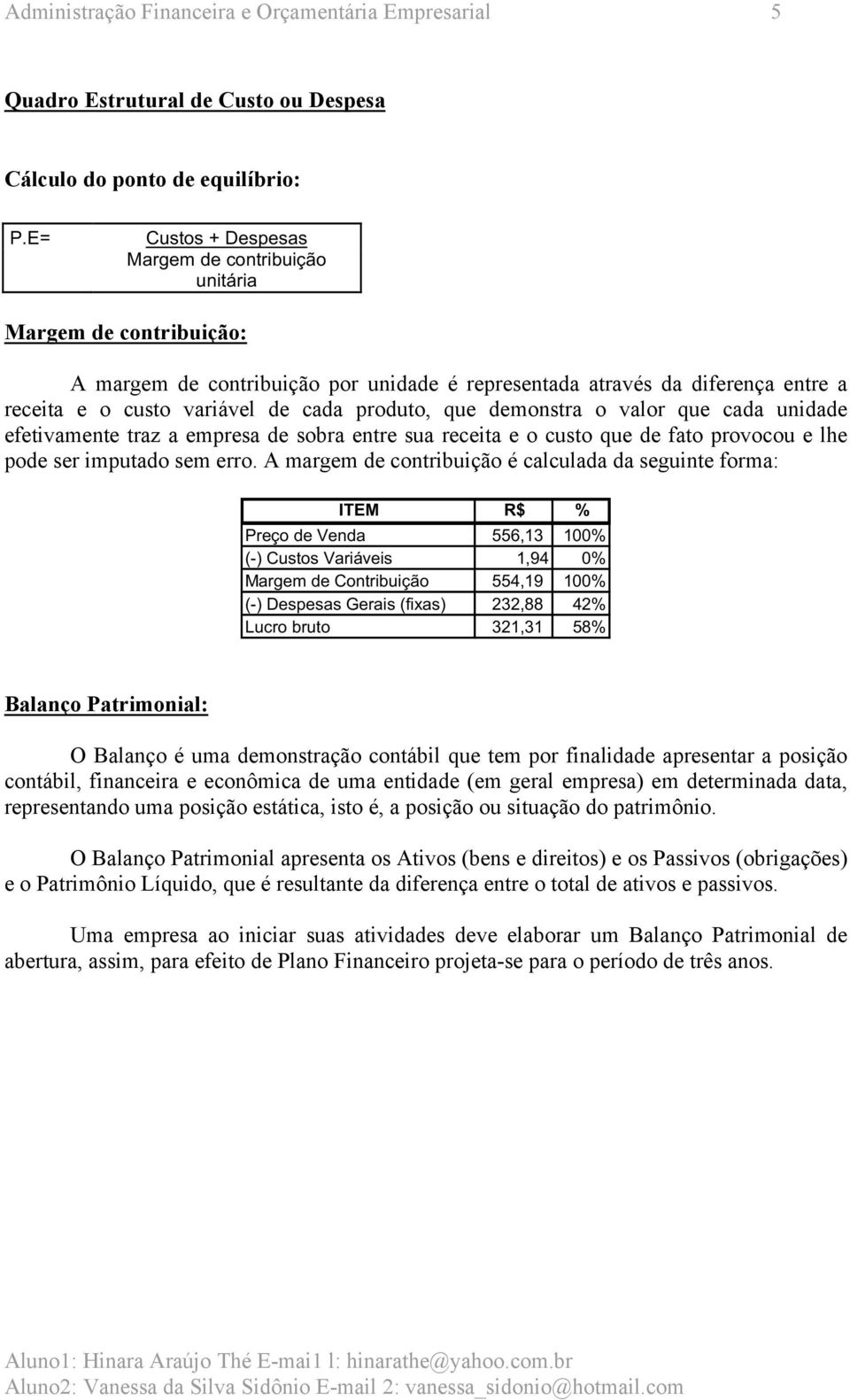 produto, que demonstra o valor que cada unidade efetivamente traz a empresa de sobra entre sua receita e o custo que de fato provocou e lhe pode ser imputado sem erro.