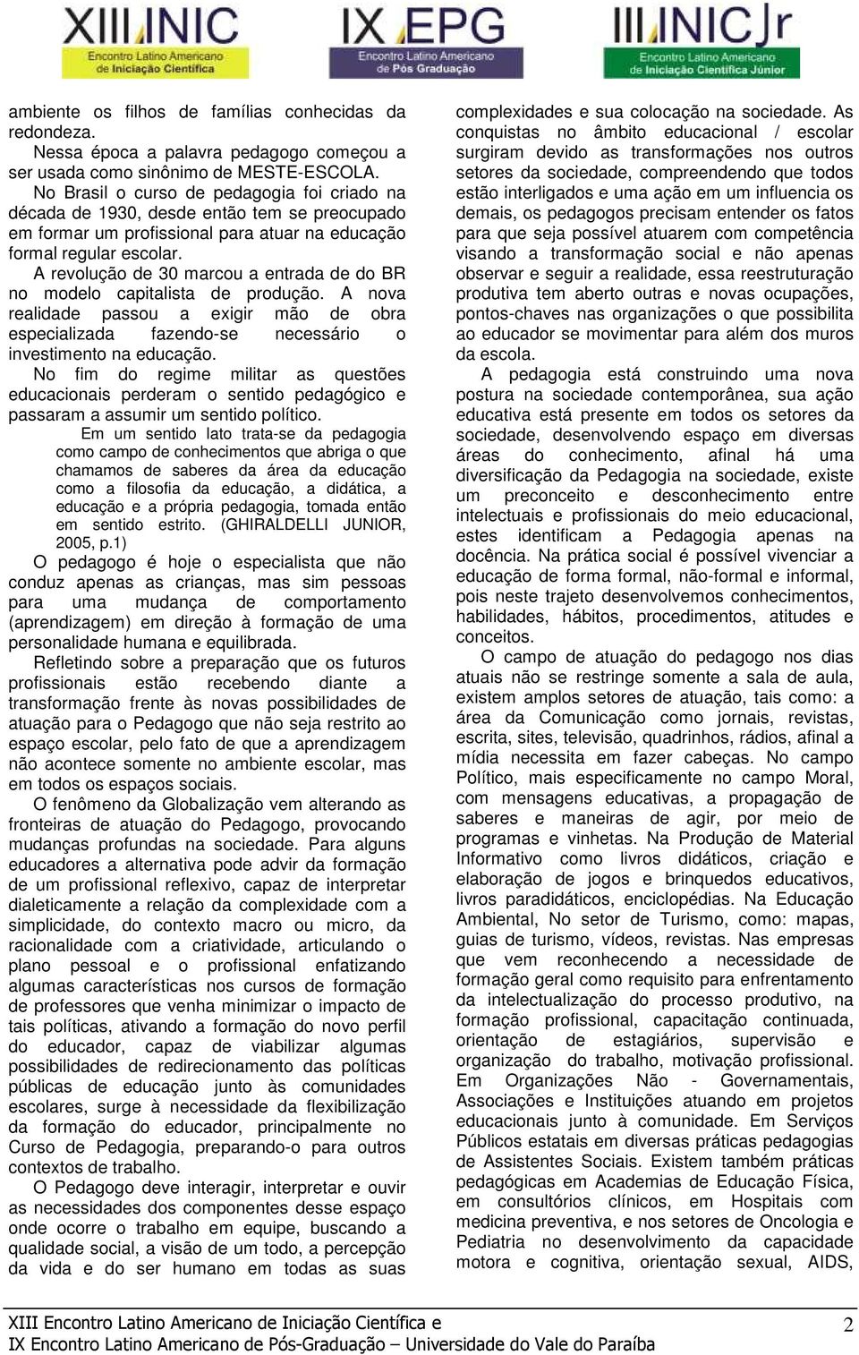 A revolução de 30 marcou a entrada de do BR no modelo capitalista de produção. A nova realidade passou a exigir mão de obra especializada fazendo-se necessário o investimento na educação.