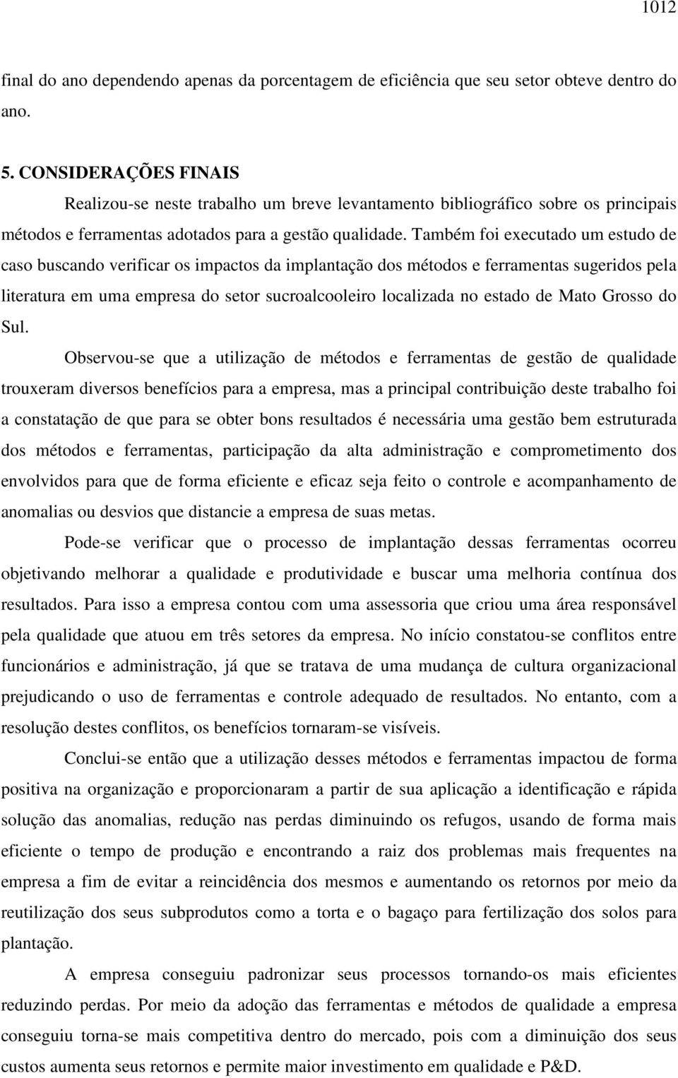 Também foi executado um estudo de caso buscando verificar os impactos da implantação dos métodos e ferramentas sugeridos pela literatura em uma empresa do setor sucroalcooleiro localizada no estado