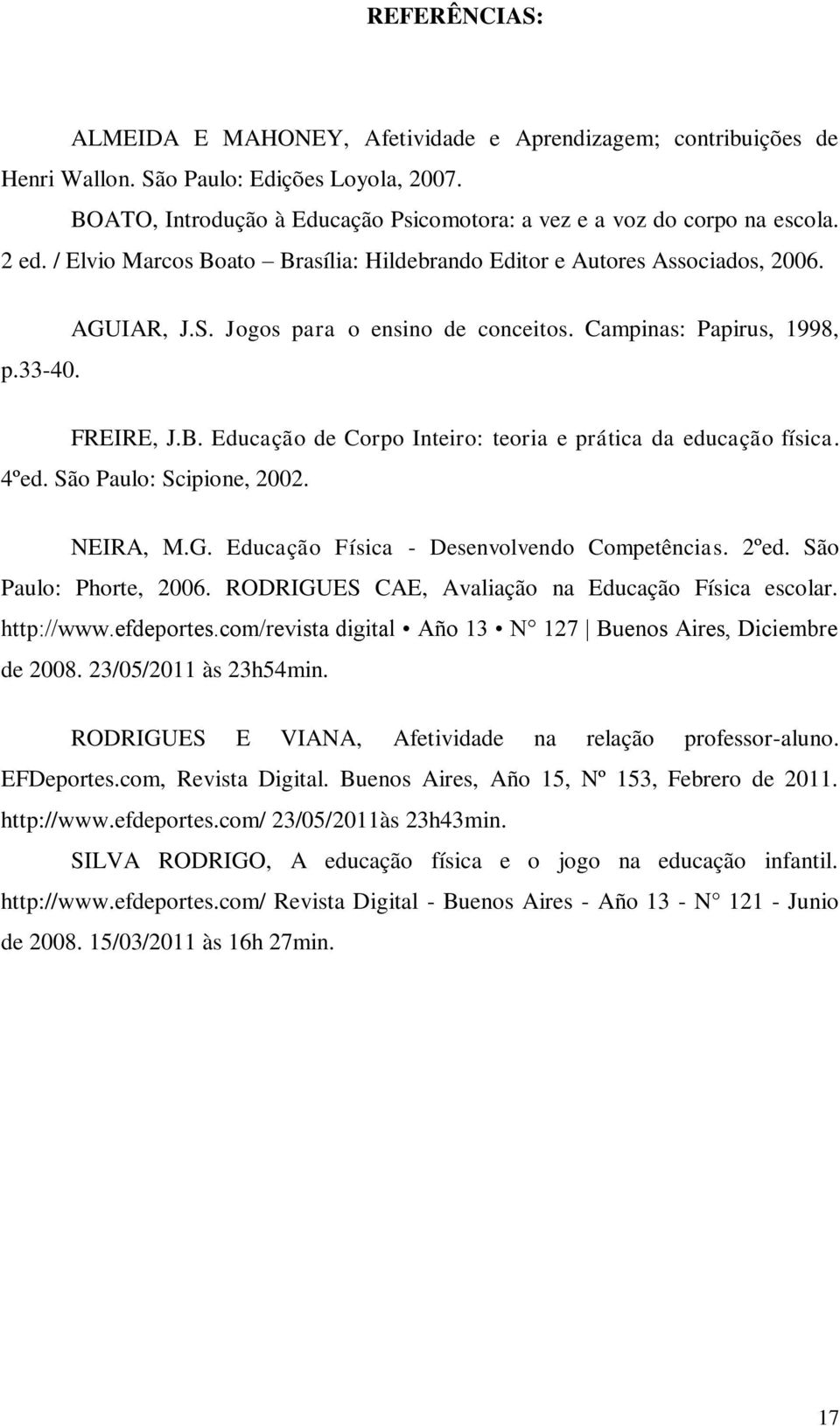 4ºed. São Paulo: Scipione, 2002. NEIRA, M.G. Educação Física - Desenvolvendo Competências. 2ºed. São Paulo: Phorte, 2006. RODRIGUES CAE, Avaliação na Educação Física escolar. http://www.efdeportes.