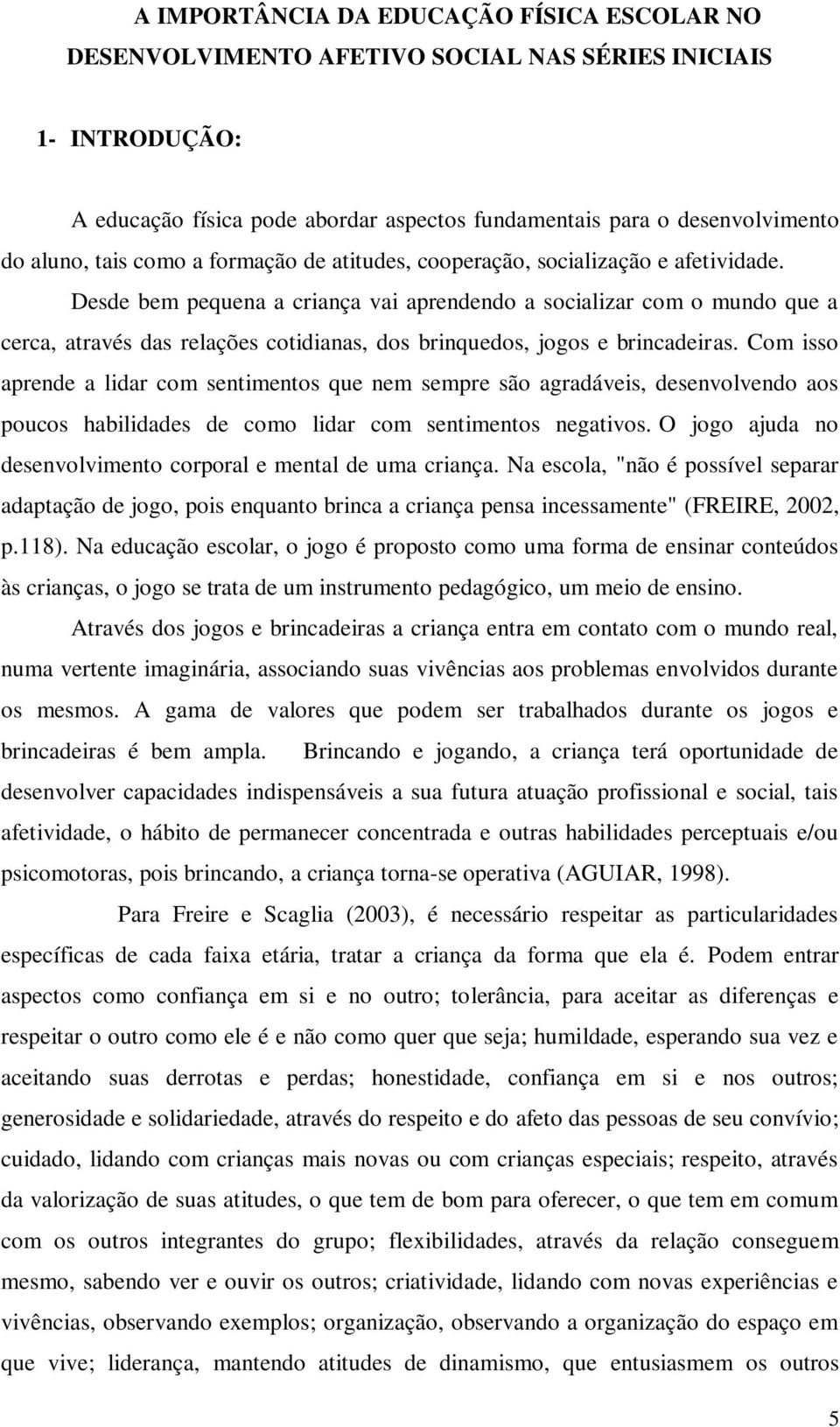 Desde bem pequena a criança vai aprendendo a socializar com o mundo que a cerca, através das relações cotidianas, dos brinquedos, jogos e brincadeiras.