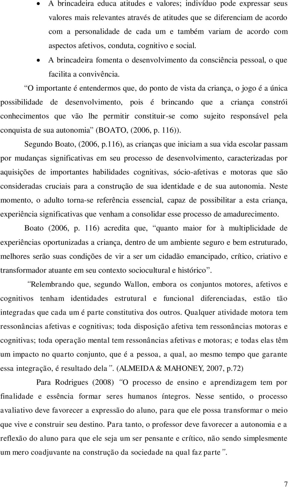 O importante é entendermos que, do ponto de vista da criança, o jogo é a única possibilidade de desenvolvimento, pois é brincando que a criança constrói conhecimentos que vão lhe permitir