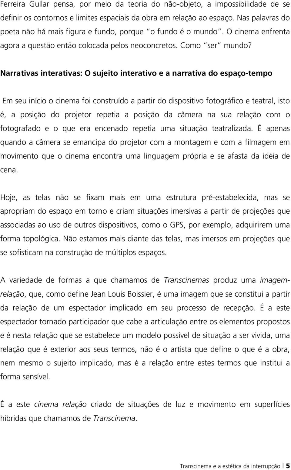 Narrativas interativas: O sujeito interativo e a narrativa do espaço-tempo Em seu início o cinema foi construído a partir do dispositivo fotográfico e teatral, isto é, a posição do projetor repetia a