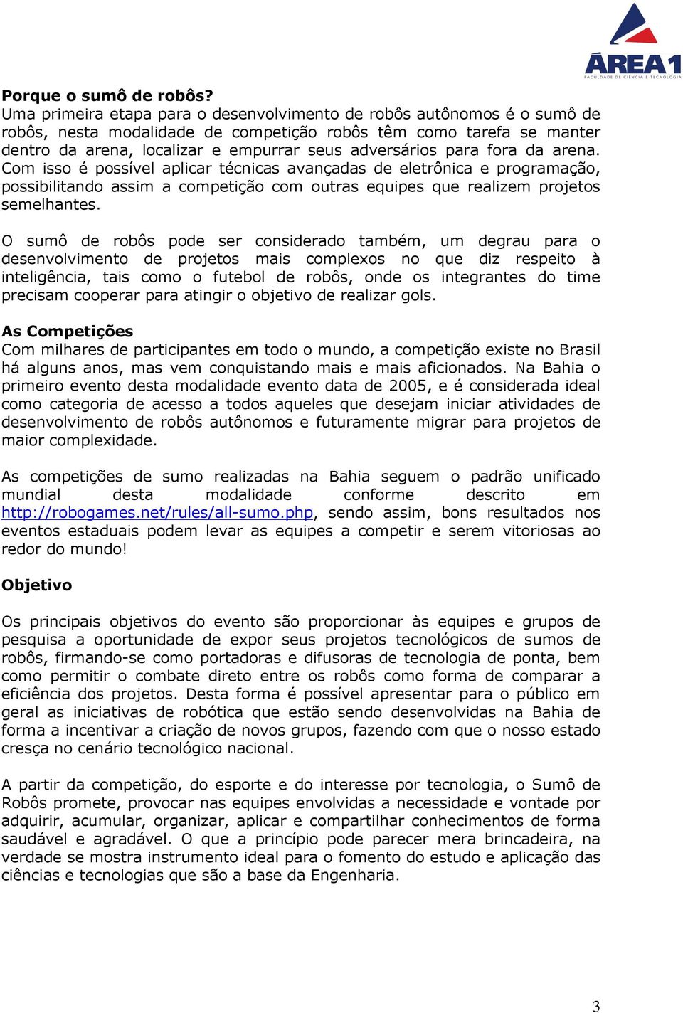 para fora da arena. Com isso é possível aplicar técnicas avançadas de eletrônica e programação, possibilitando assim a competição com outras equipes que realizem projetos semelhantes.