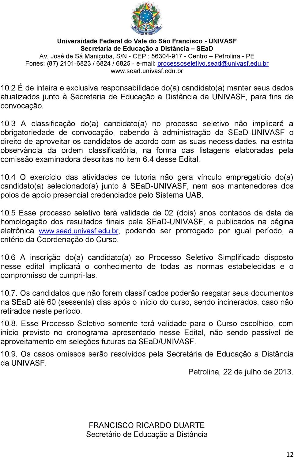 suas necessidades, na estrita observância da ordem classificatória, na forma das listagens elaboradas pela comissão examinadora descritas no item 6.4 desse Edital. 10.