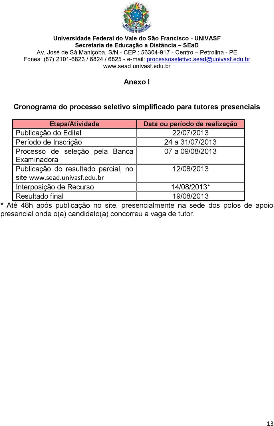Examinadora Publicação do resultado parcial, no 12/08/2013 site Interposição de Recurso 14/08/2013* Resultado final 19/08/2013