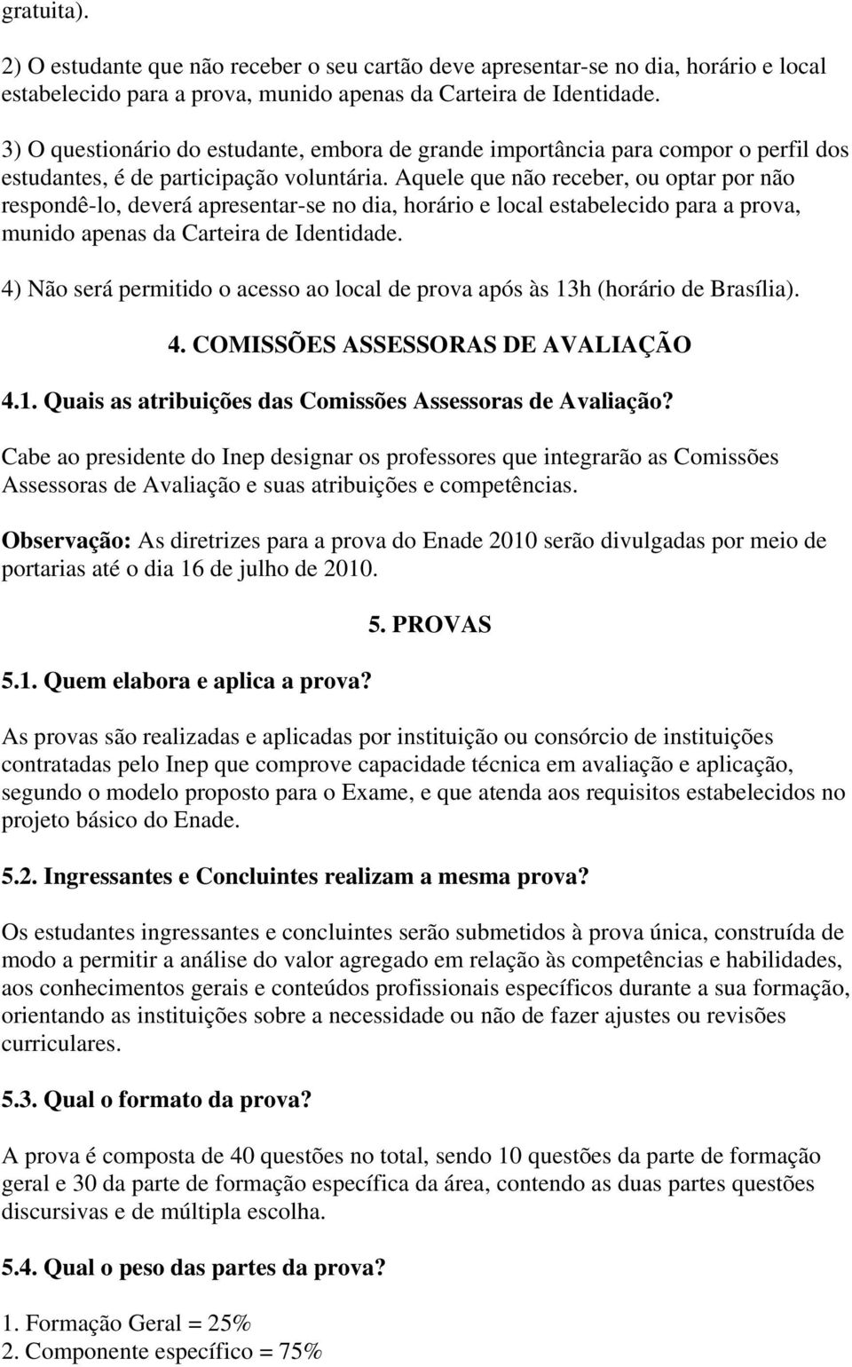 Aquele que não receber, ou optar por não respondê-lo, deverá apresentar-se no dia, horário e local estabelecido para a prova, munido apenas da Carteira de Identidade.