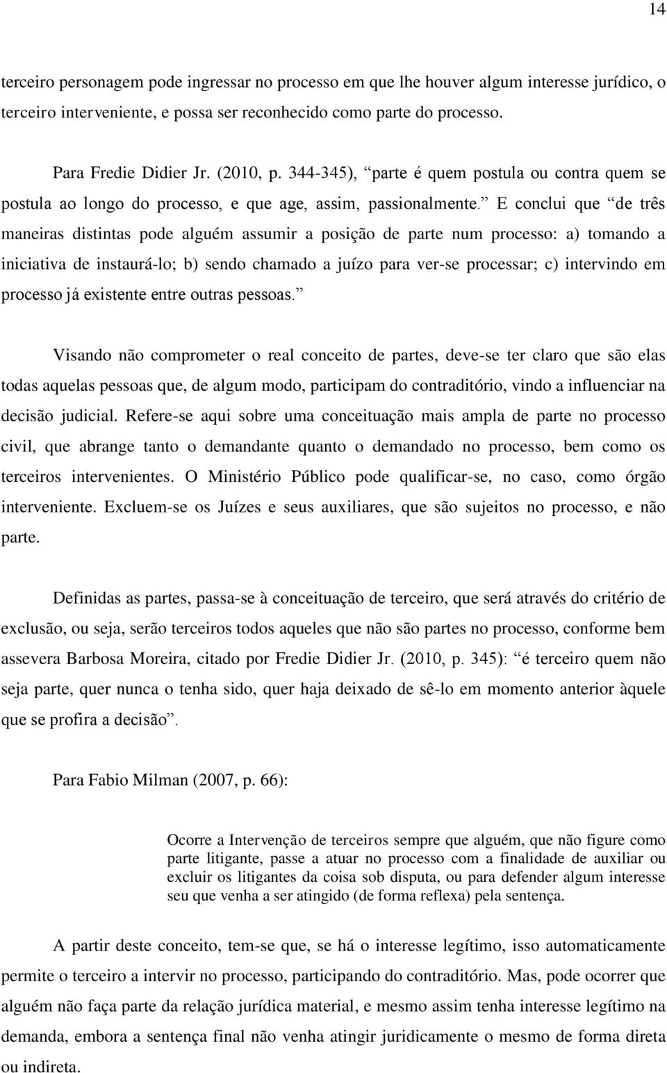 E conclui que de três maneiras distintas pode alguém assumir a posição de parte num processo: a) tomando a iniciativa de instaurá-lo; b) sendo chamado a juízo para ver-se processar; c) intervindo em