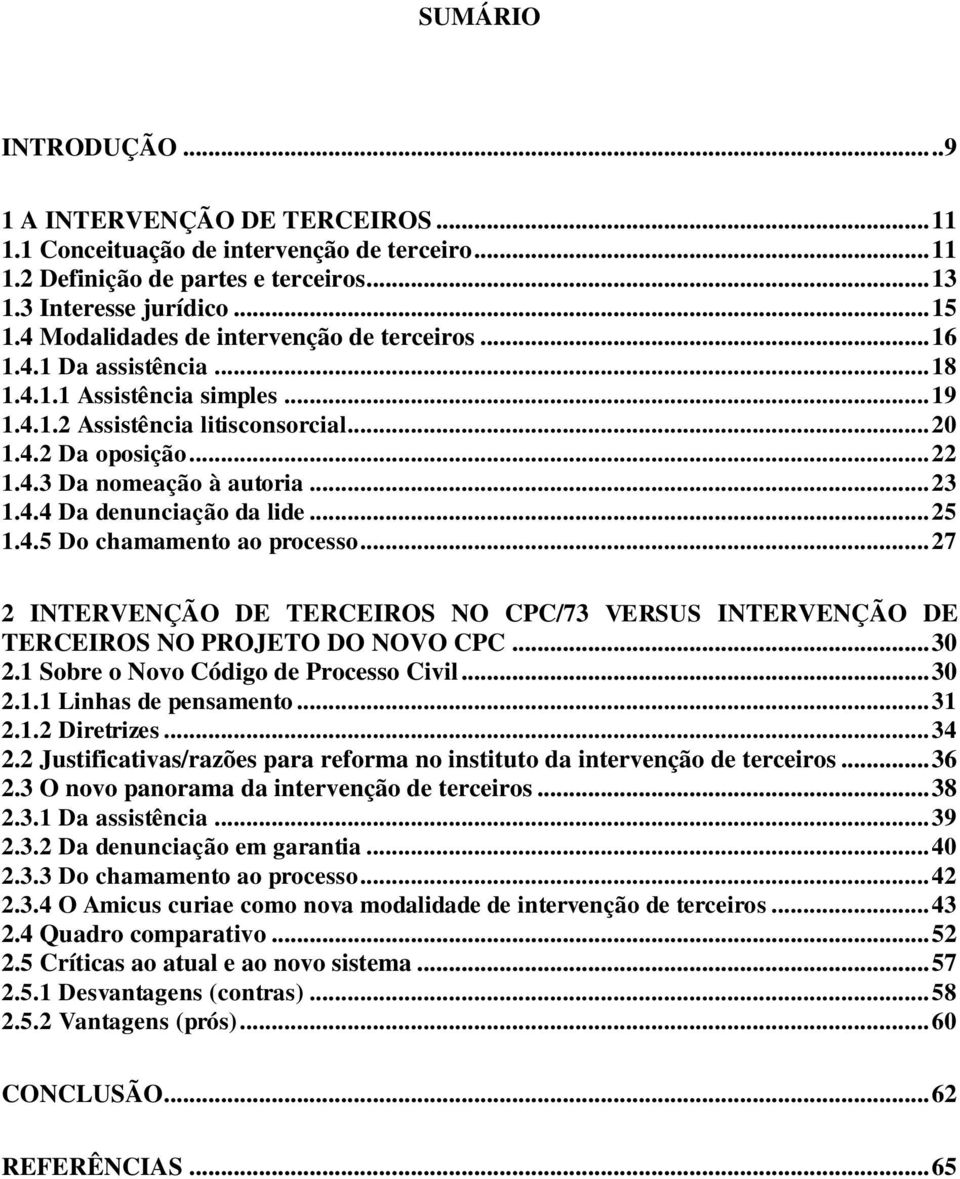 .. 23 1.4.4 Da denunciação da lide... 25 1.4.5 Do chamamento ao processo... 27 2 INTERVENÇÃO DE TERCEIROS NO CPC/73 VERSUS INTERVENÇÃO DE TERCEIROS NO PROJETO DO NOVO CPC... 30 2.