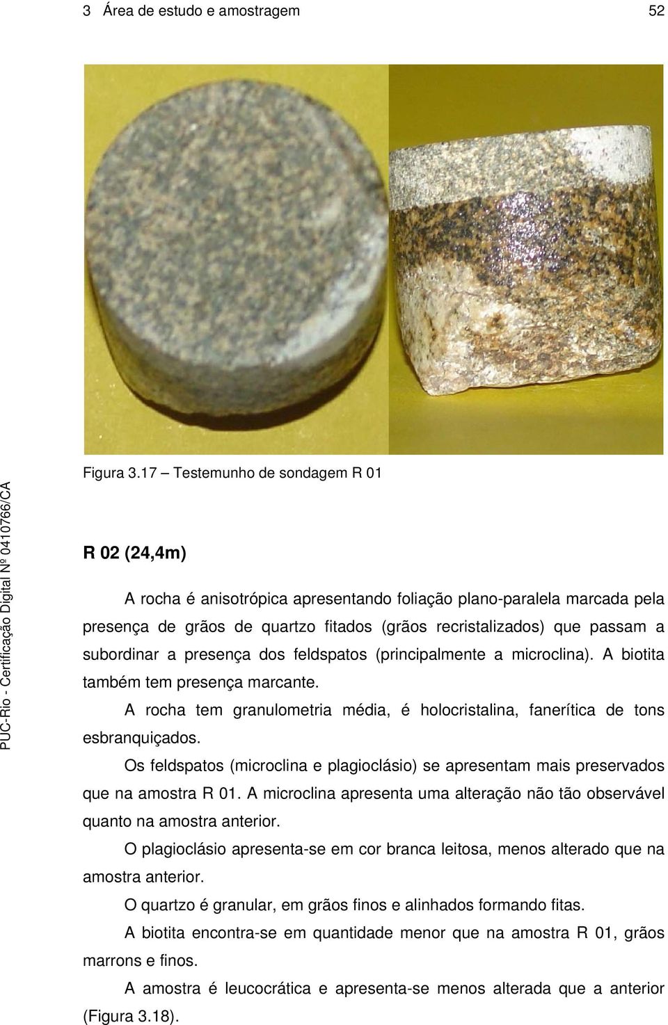 subordinar a presença dos feldspatos (principalmente a microclina). A biotita também tem presença marcante. A rocha tem granulometria média, é holocristalina, fanerítica de tons esbranquiçados.