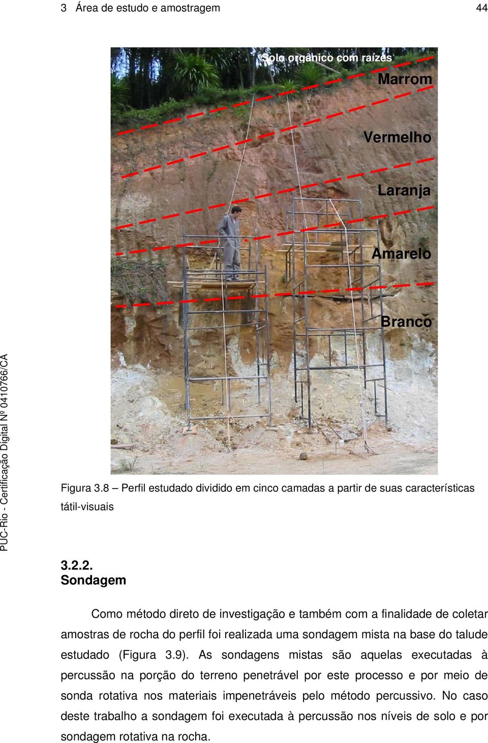 2. Sondagem Como método direto de investigação e também com a finalidade de coletar amostras de rocha do perfil foi realizada uma sondagem mista na base do talude estudado