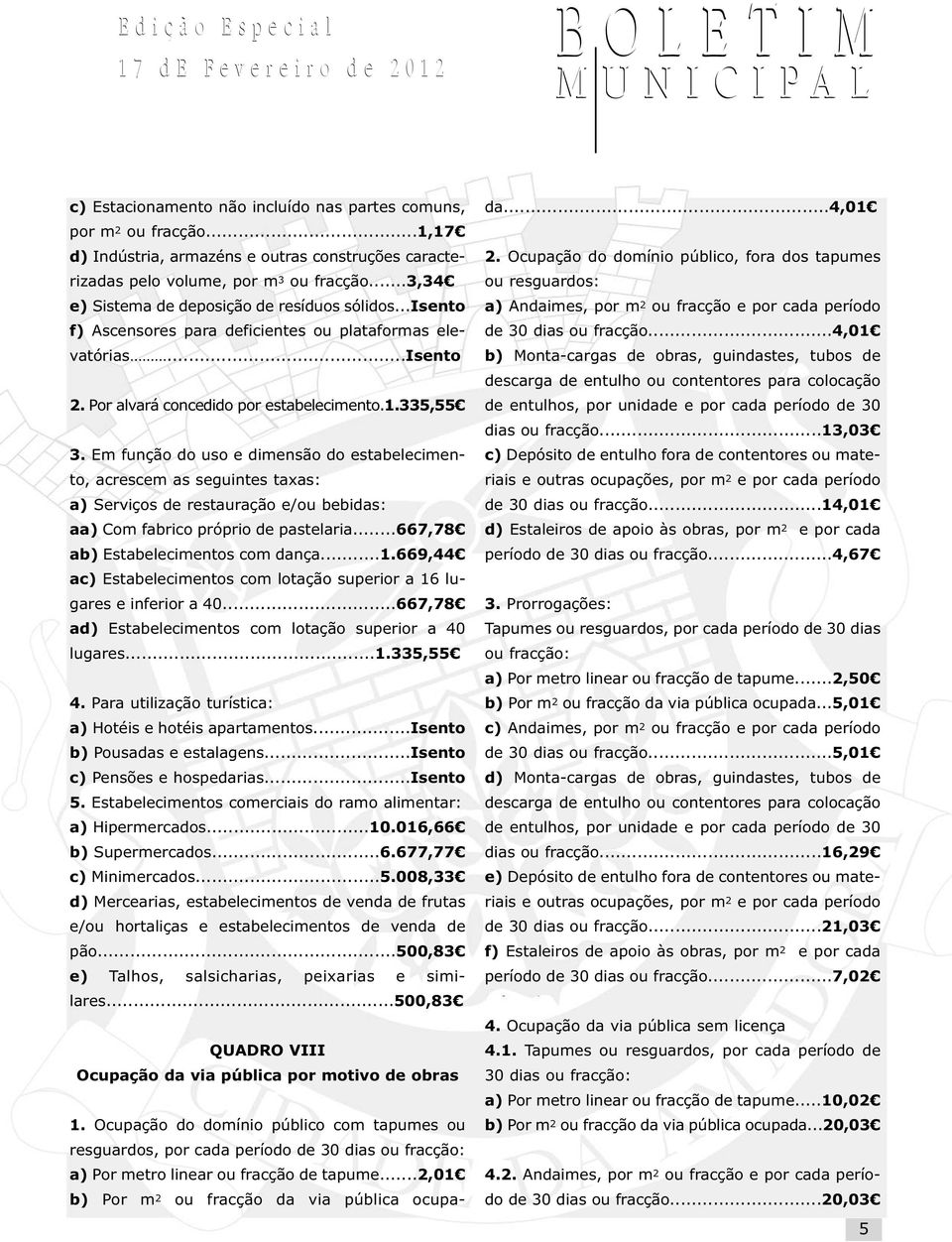 Em função do uso e dimensão do estabelecimento, acrescem as seguintes taxas: a) Serviços de restauração e/ou bebidas: aa) Com fabrico próprio de pastelaria...667,78 ab) Estabelecimentos com dança...1.