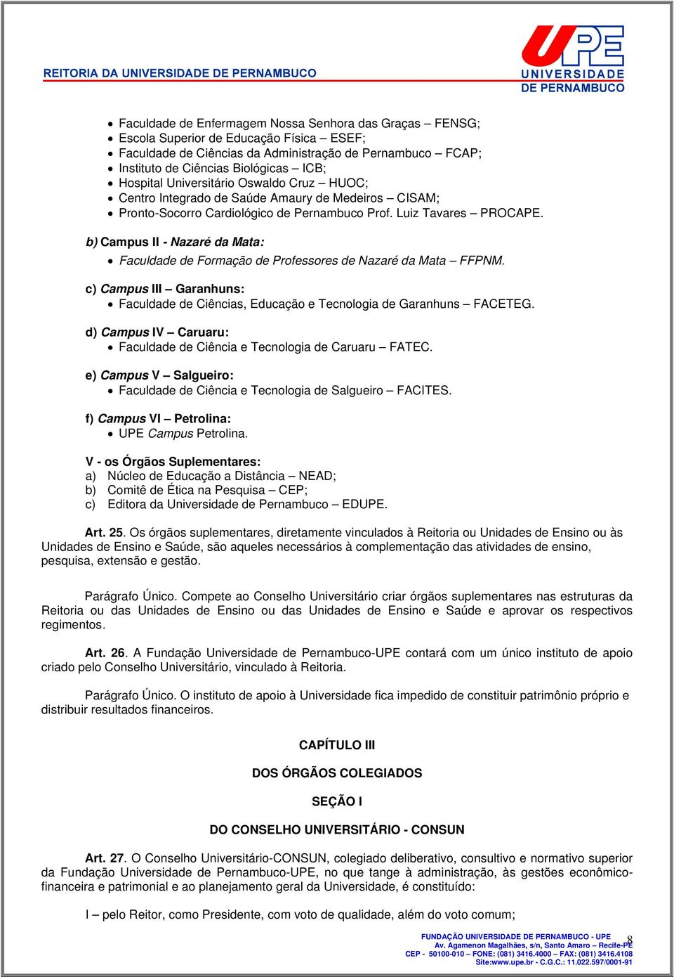 b) Campus II - Nazaré da Mata: Faculdade de Formação de Professores de Nazaré da Mata FFPNM. c) Campus III Garanhuns: Faculdade de Ciências, Educação e Tecnologia de Garanhuns FACETEG.