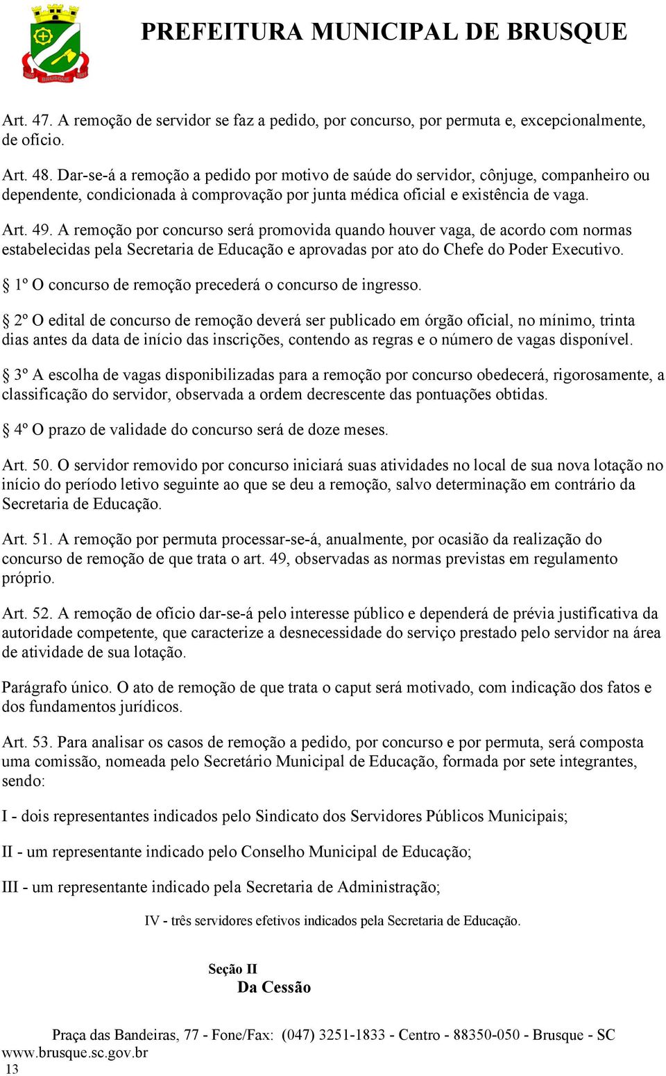 A remoção por concurso será promovida quando houver vaga, de acordo com normas estabelecidas pela Secretaria de Educação e aprovadas por ato do Chefe do Poder Executivo.