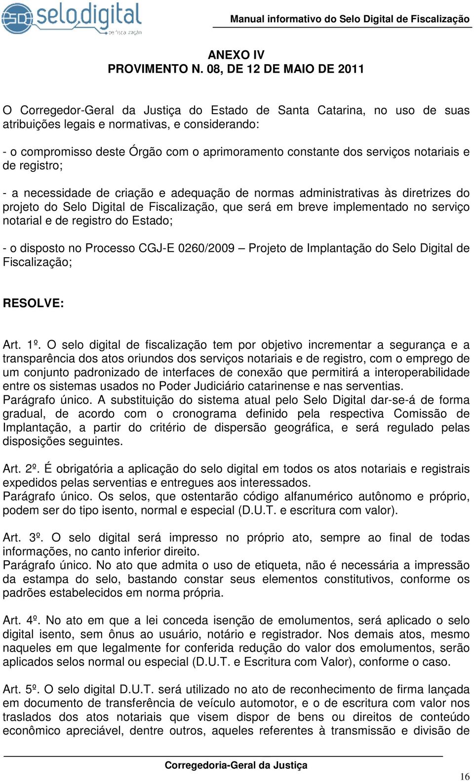 constante dos serviços notariais e de registro; - a necessidade de criação e adequação de normas administrativas às diretrizes do projeto do Selo Digital de Fiscalização, que será em breve