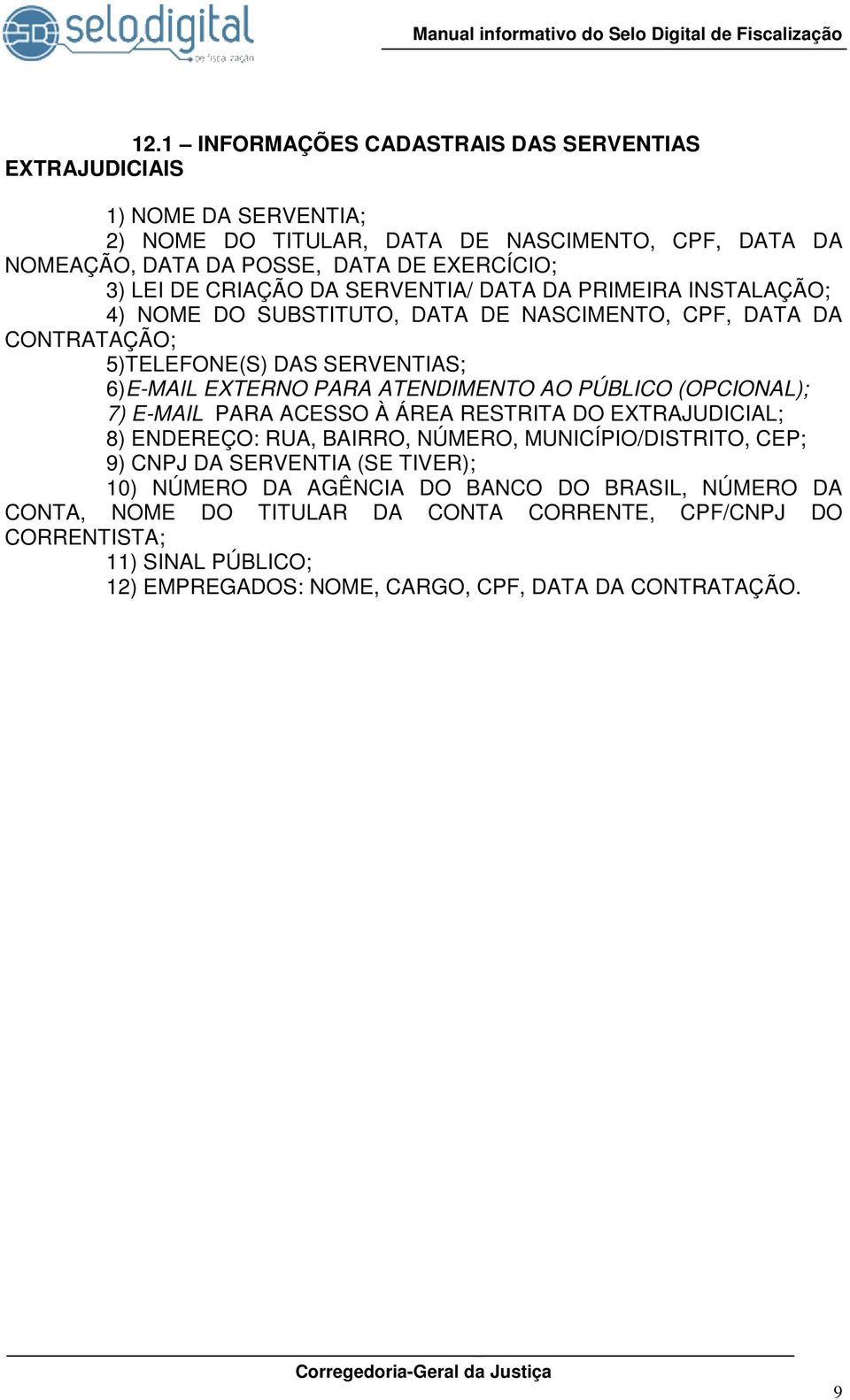 ATENDIMENTO AO PÚBLICO (OPCIONAL); 7) E-MAIL PARA ACESSO À ÁREA RESTRITA DO EXTRAJUDICIAL; 8) ENDEREÇO: RUA, BAIRRO, NÚMERO, MUNICÍPIO/DISTRITO, CEP; 9) CNPJ DA SERVENTIA (SE TIVER);