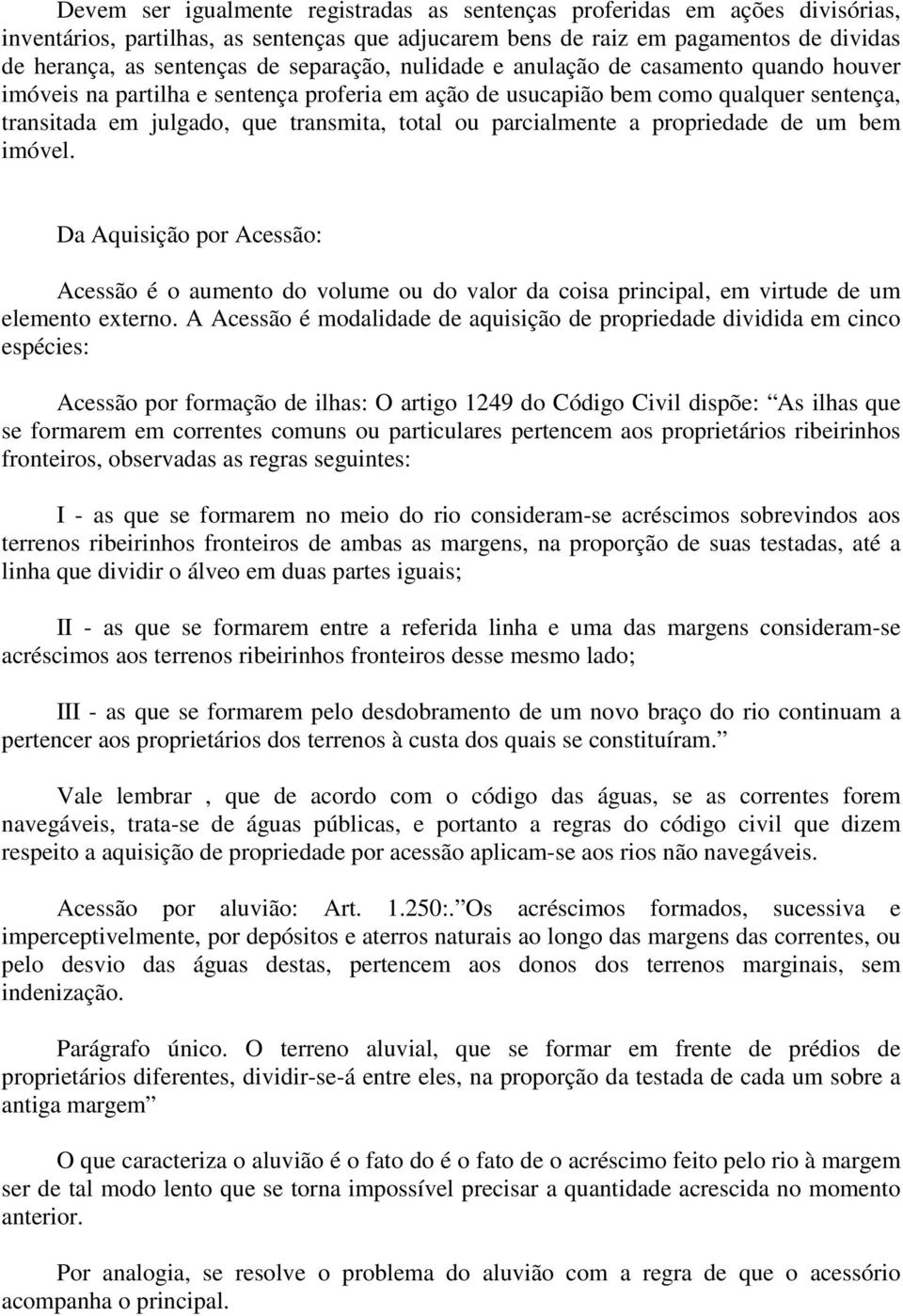 parcialmente a propriedade de um bem imóvel. Da Aquisição por Acessão: Acessão é o aumento do volume ou do valor da coisa principal, em virtude de um elemento externo.