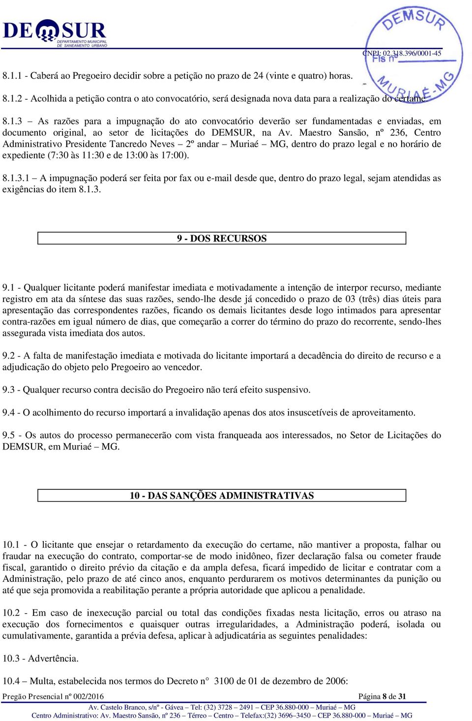 Maestro Sansão, nº 236, Centro Administrativo Presidente Tancredo Neves 2º andar Muriaé MG, dentro do prazo legal e no horário de expediente (7:30 às 11:30 e de 13:00 às 17:00). 8.1.3.1 A impugnação poderá ser feita por fax ou e-mail desde que, dentro do prazo legal, sejam atendidas as exigências do item 8.