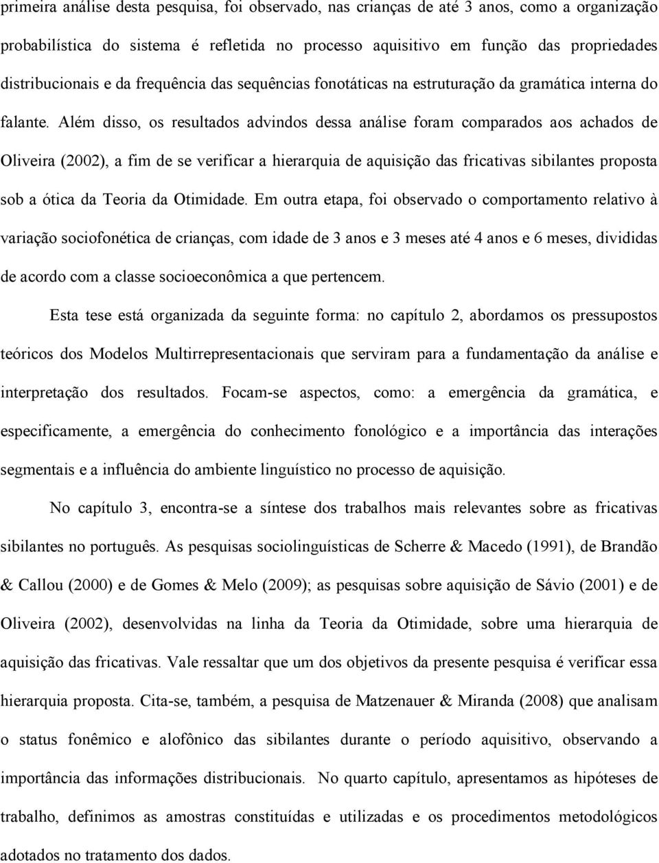 Além disso, os resultados advindos dessa análise foram comparados aos achados de Oliveira (2002), a fim de se verificar a hierarquia de aquisição das fricativas sibilantes proposta sob a ótica da