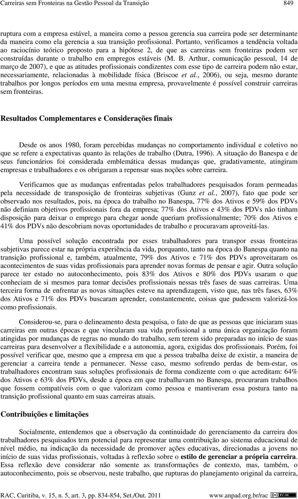 Portanto, verificamos a tendência voltada ao raciocínio teórico proposto para a hipótese 2, de que as carreiras sem fronteiras podem ser construídas durante o trabalho em empregos estáveis (M. B.