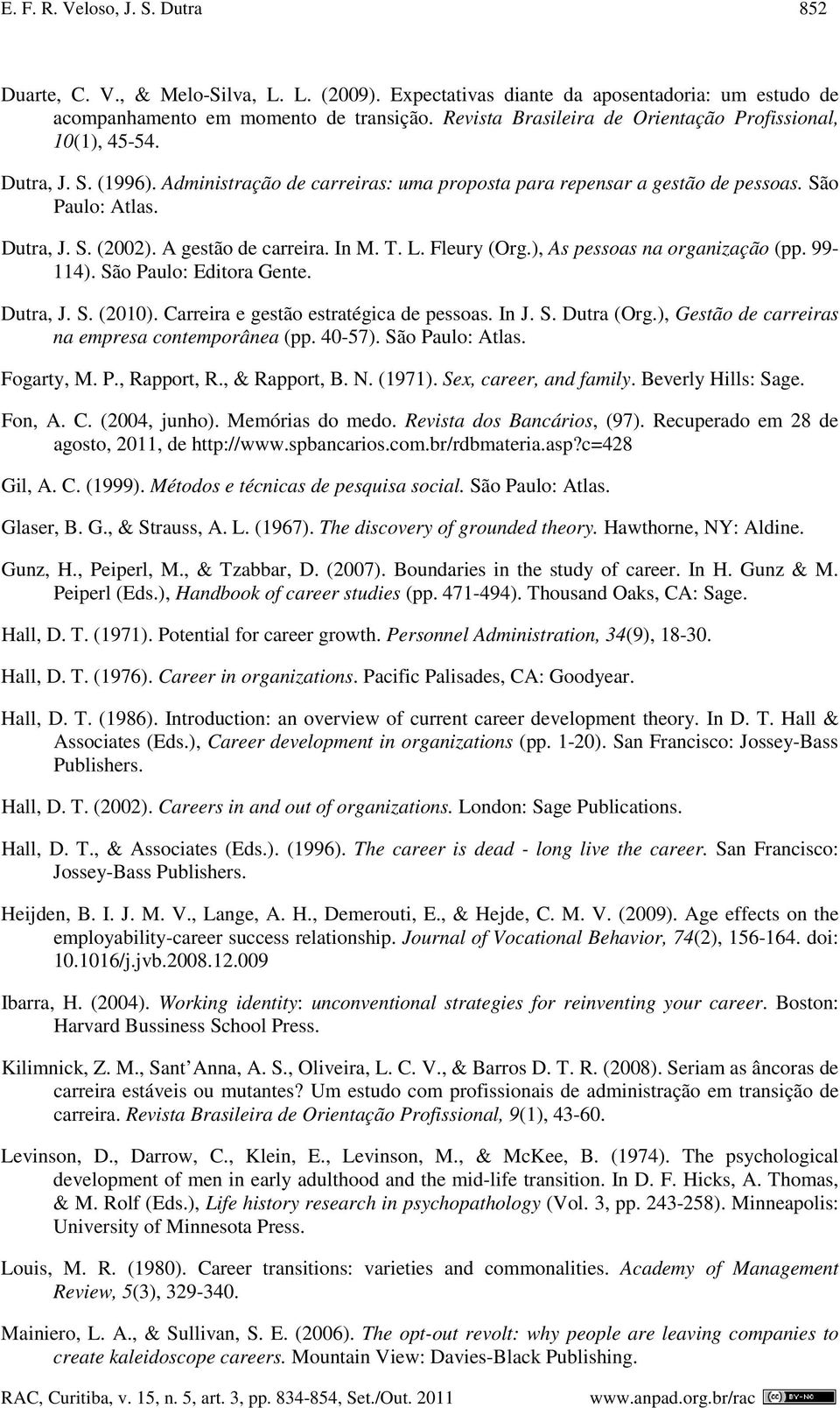 A gestão de carreira. In M. T. L. Fleury (Org.), As pessoas na organização (pp. 99-114). São Paulo: Editora Gente. Dutra, J. S. (2010). Carreira e gestão estratégica de pessoas. In J. S. Dutra (Org.