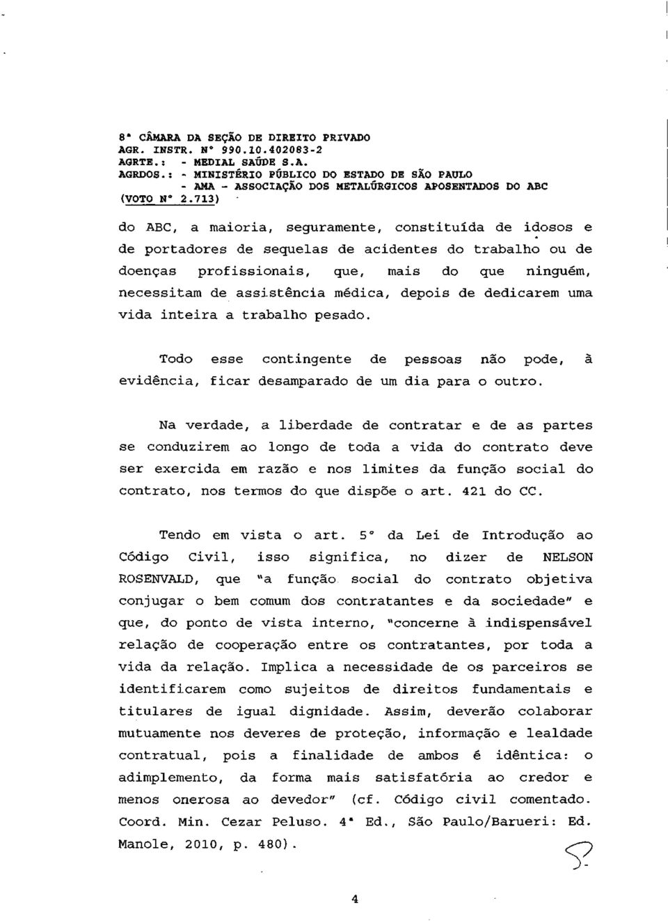 médica, depois de dedicarem uma vida inteira a trabalho pesado. Todo esse contingente de pessoas não pode, à evidência, ficar desamparado de um dia para o outro.