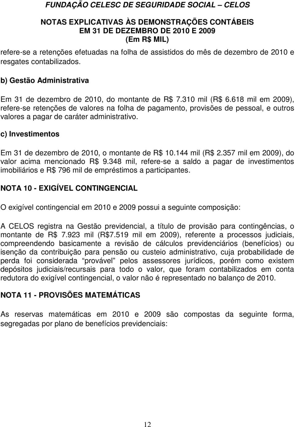 c) Investimentos Em 31 de dezembro de 2010, o montante de R$ 10.144 mil (R$ 2.357 mil em 2009), do valor acima mencionado R$ 9.