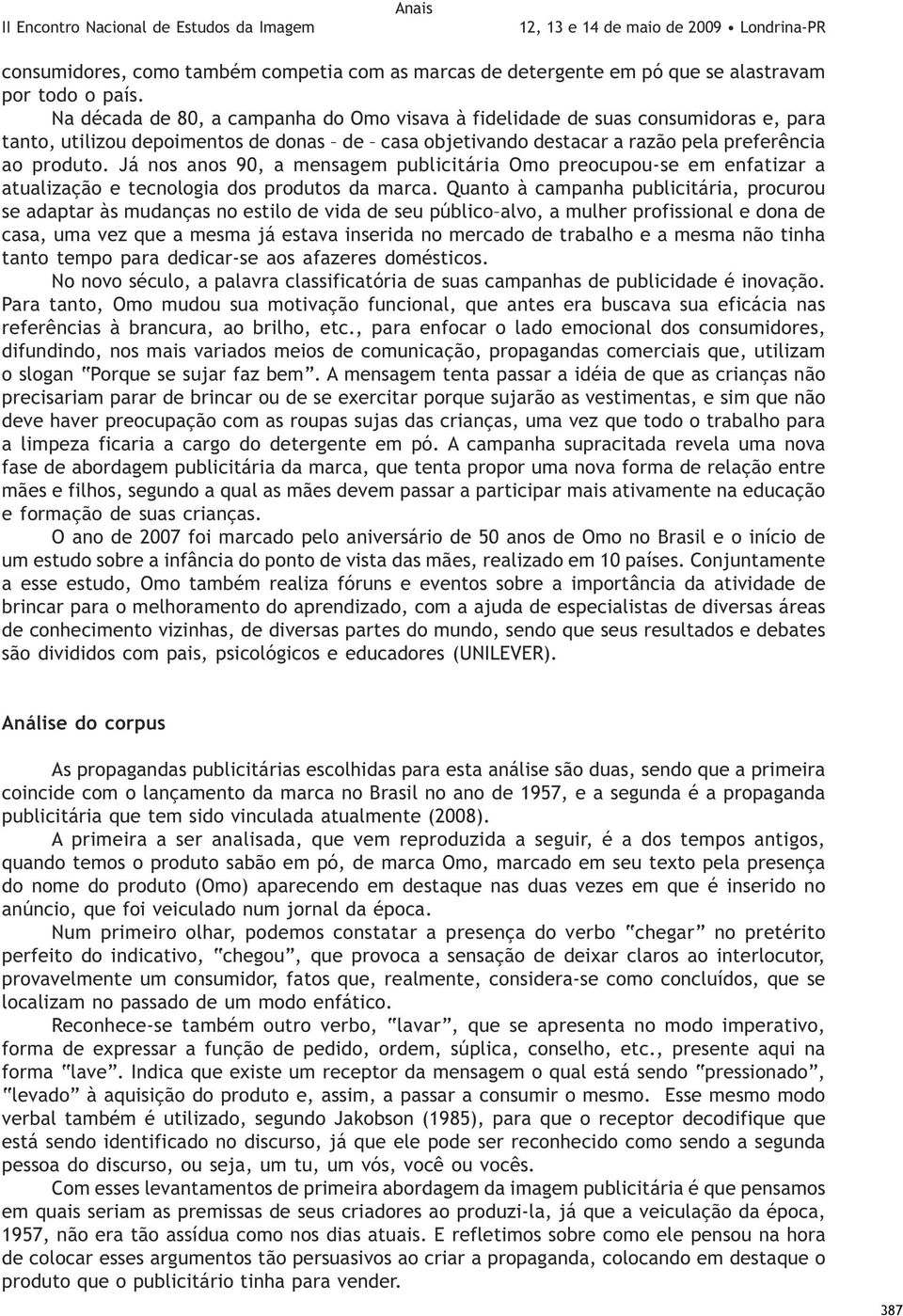 Já nos anos 90, a mensagem publicitária Omo preocupou-se em enfatizar a atualização e tecnologia dos produtos da marca.