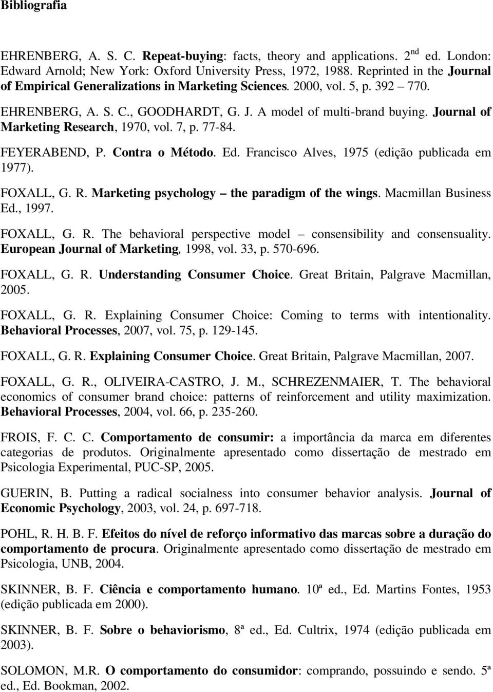 Journal of Marketing Research, 1970, vol. 7, p. 77-84. FEYERABEND, P. Contra o Método. Ed. Francisco Alves, 1975 (edição publicada em 1977). FOXALL, G. R. Marketing psychology the paradigm of the wings.