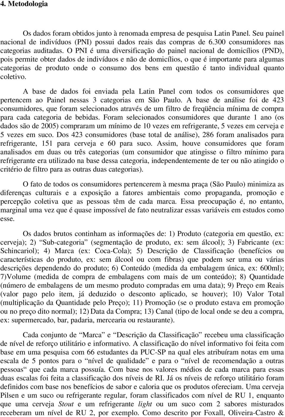 O PNI é uma diversificação do painel nacional de domicílios (PND), pois permite obter dados de indivíduos e não de domicílios, o que é importante para algumas categorias de produto onde o consumo dos