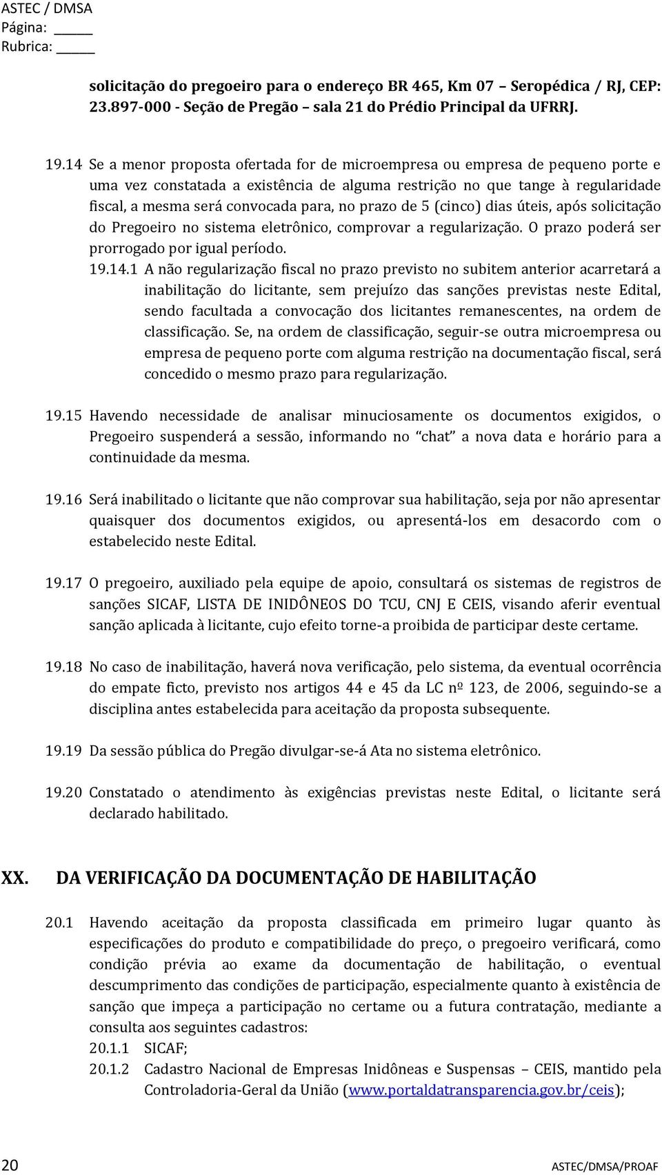 no prazo de 5 (cinco) dias úteis, após solicitação do Pregoeiro no sistema eletrônico, comprovar a regularização. O prazo poderá ser prorrogado por igual período. 19.14.