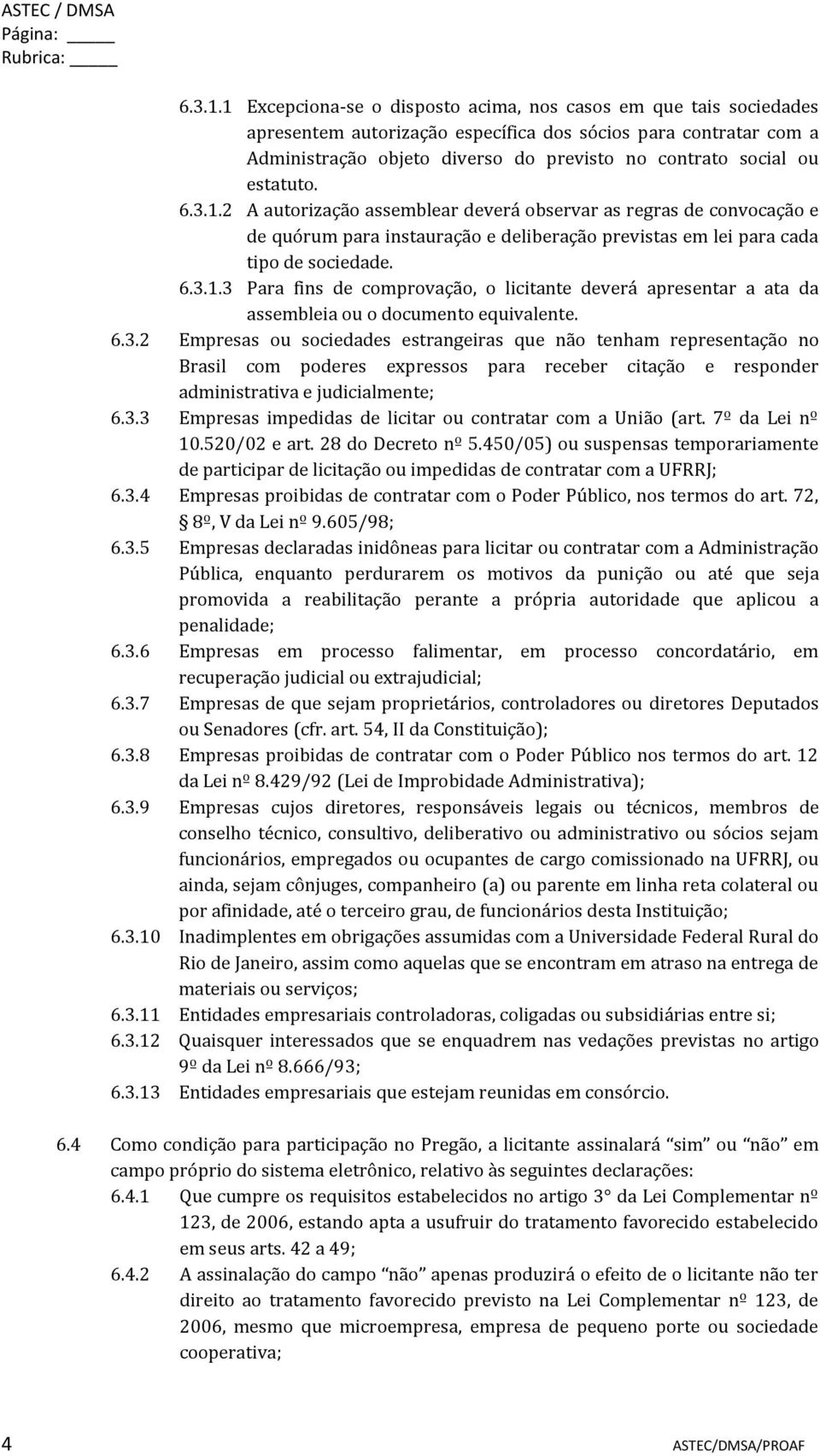 estatuto. 6.3.1.2 A autorização assemblear deverá observar as regras de convocação e de quórum para instauração e deliberação previstas em lei para cada tipo de sociedade. 6.3.1.3 Para fins de comprovação, o licitante deverá apresentar a ata da assembleia ou o documento equivalente.