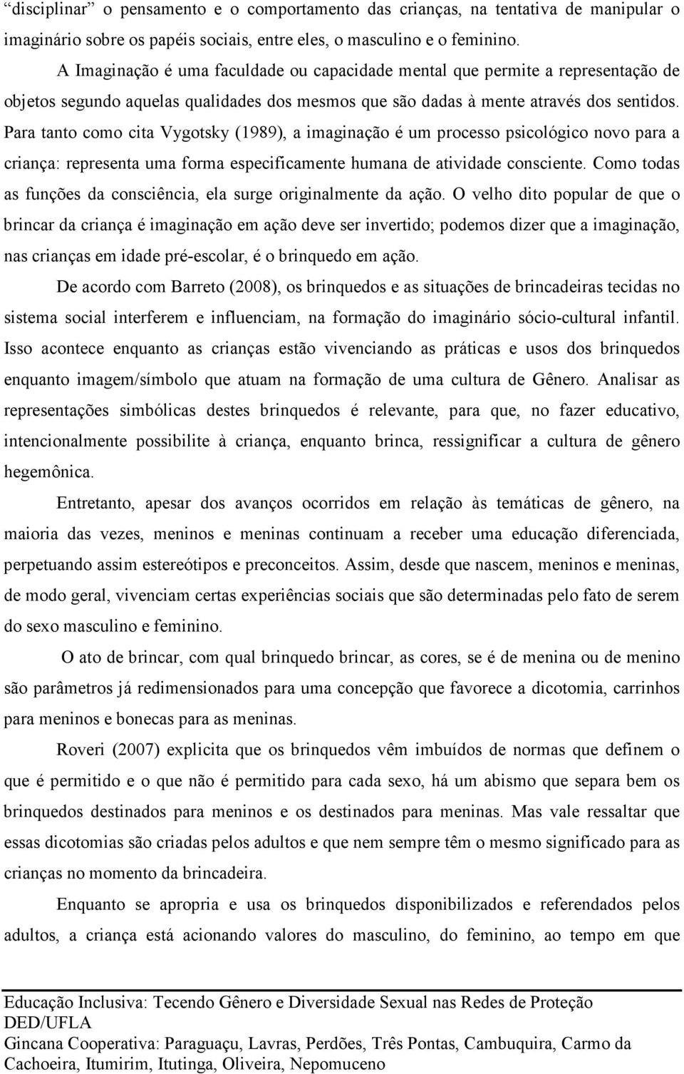 Para tanto como cita Vygotsky (1989), a imaginação é um processo psicológico novo para a criança: representa uma forma especificamente humana de atividade consciente.