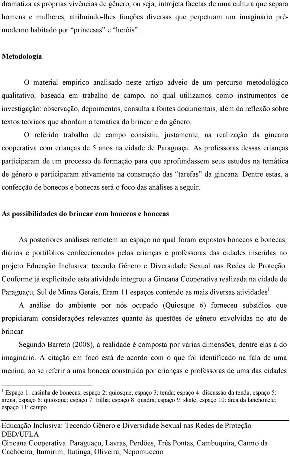 Metodologia O material empírico analisado neste artigo adveio de um percurso metodológico qualitativo, baseada em trabalho de campo, no qual utilizamos como instrumentos de investigação: observação,